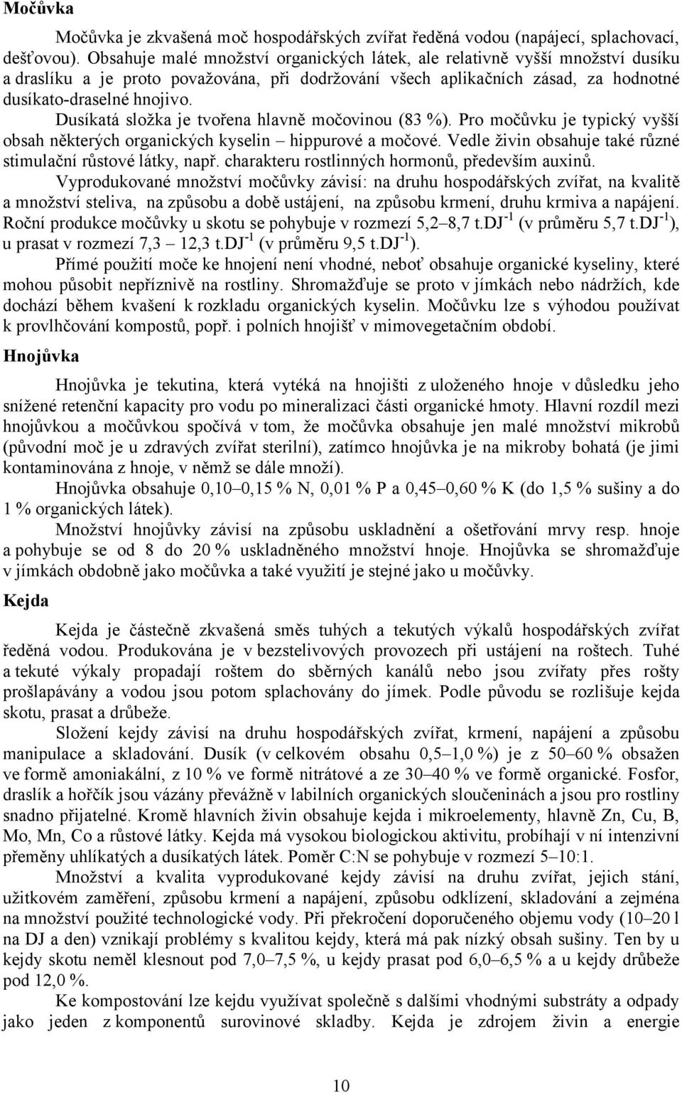 Dusíkatá složka je tvořena hlavně močovinou (83 %). Pro močůvku je typický vyšší obsah některých organických kyselin hippurové a močové. Vedle živin obsahuje také různé stimulační růstové látky, např.