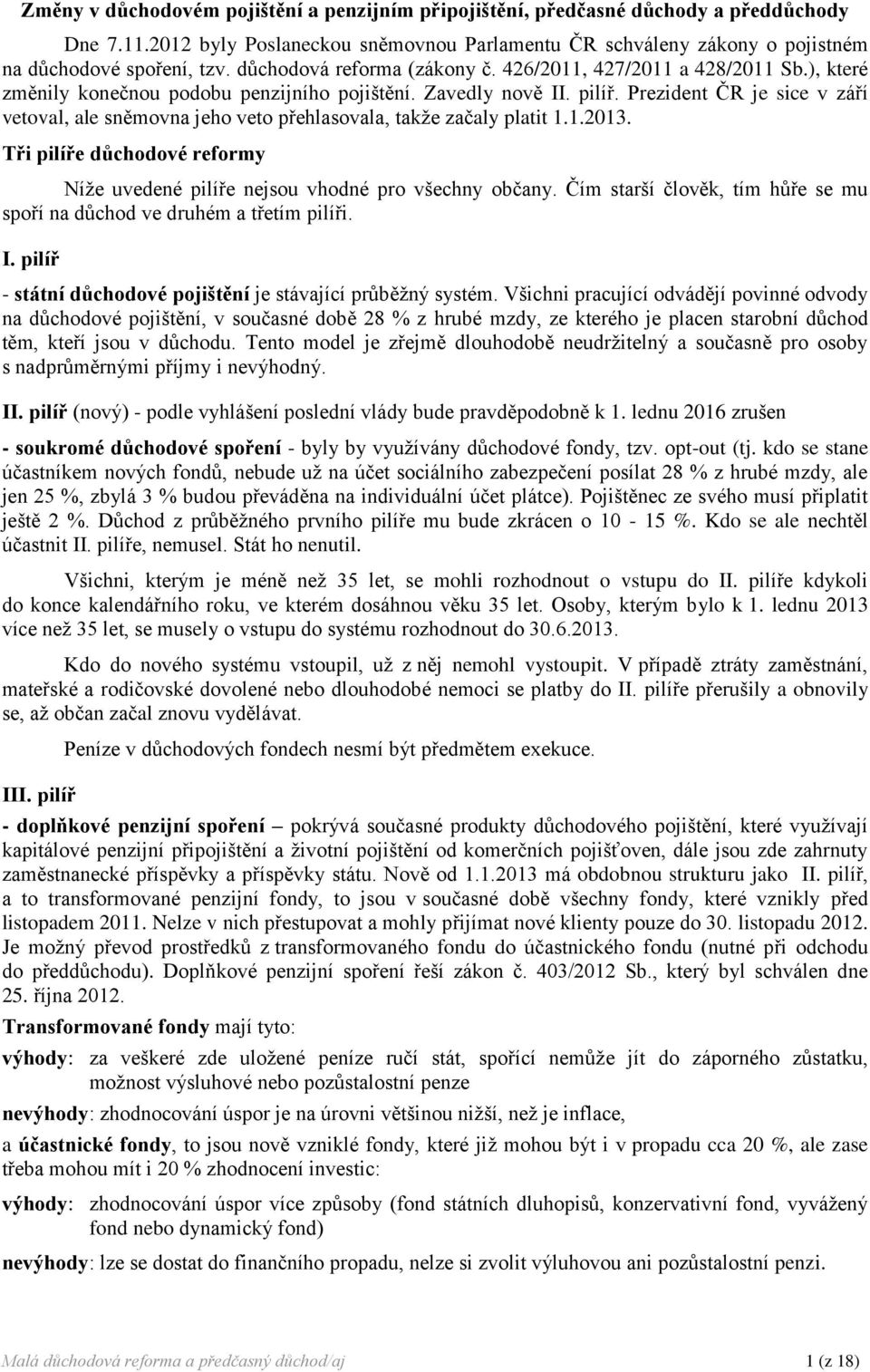 Prezident ČR je sice v září vetoval, ale sněmovna jeho veto přehlasovala, takže začaly platit 1.1.2013. Tři pilíře důchodové reformy Níže uvedené pilíře nejsou vhodné pro všechny občany.