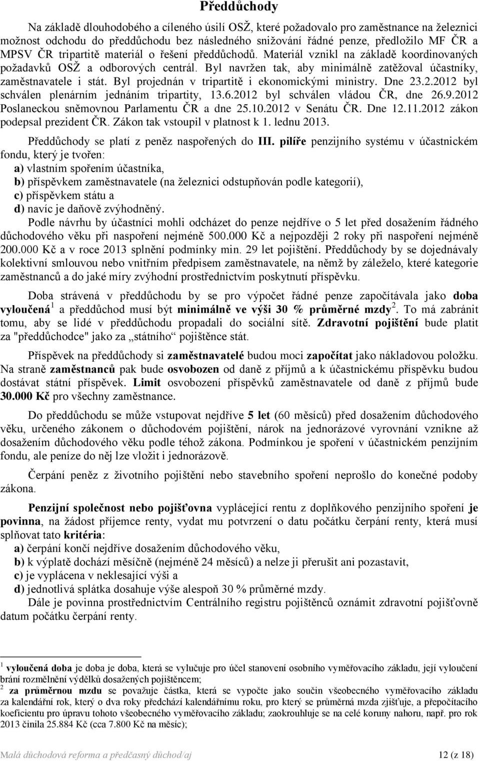 Byl projednán v tripartitě i ekonomickými ministry. Dne 23.2.2012 byl schválen plenárním jednáním tripartity, 13.6.2012 byl schválen vládou ČR, dne 26.9.