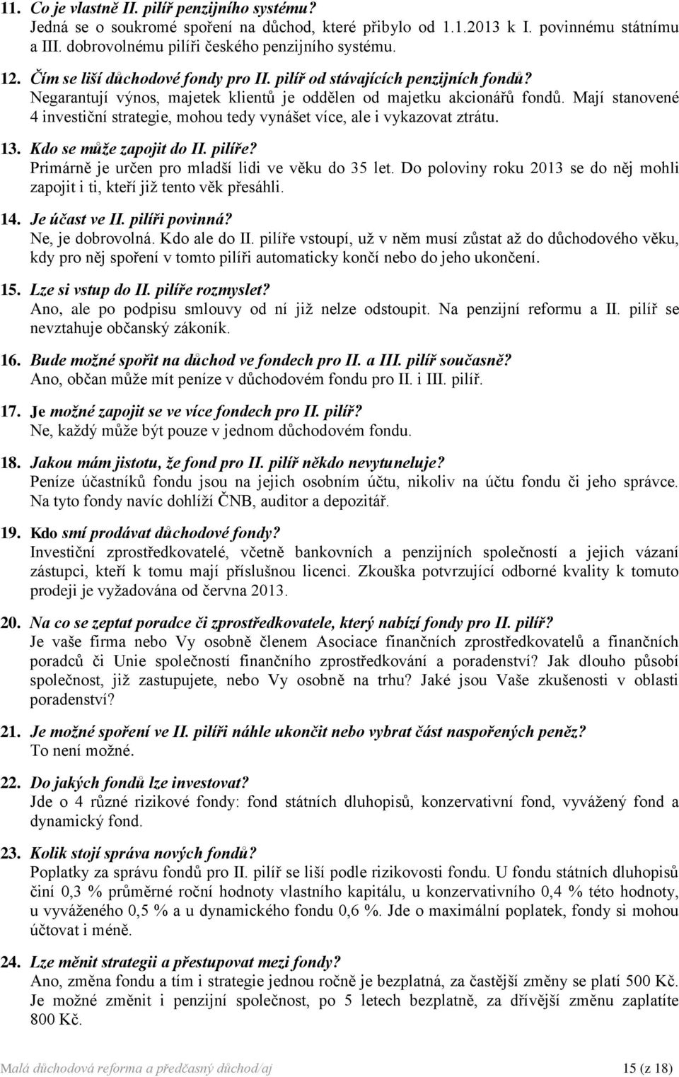 Mají stanovené 4 investiční strategie, mohou tedy vynášet více, ale i vykazovat ztrátu. 13. Kdo se může zapojit do II. pilíře? Primárně je určen pro mladší lidi ve věku do 35 let.