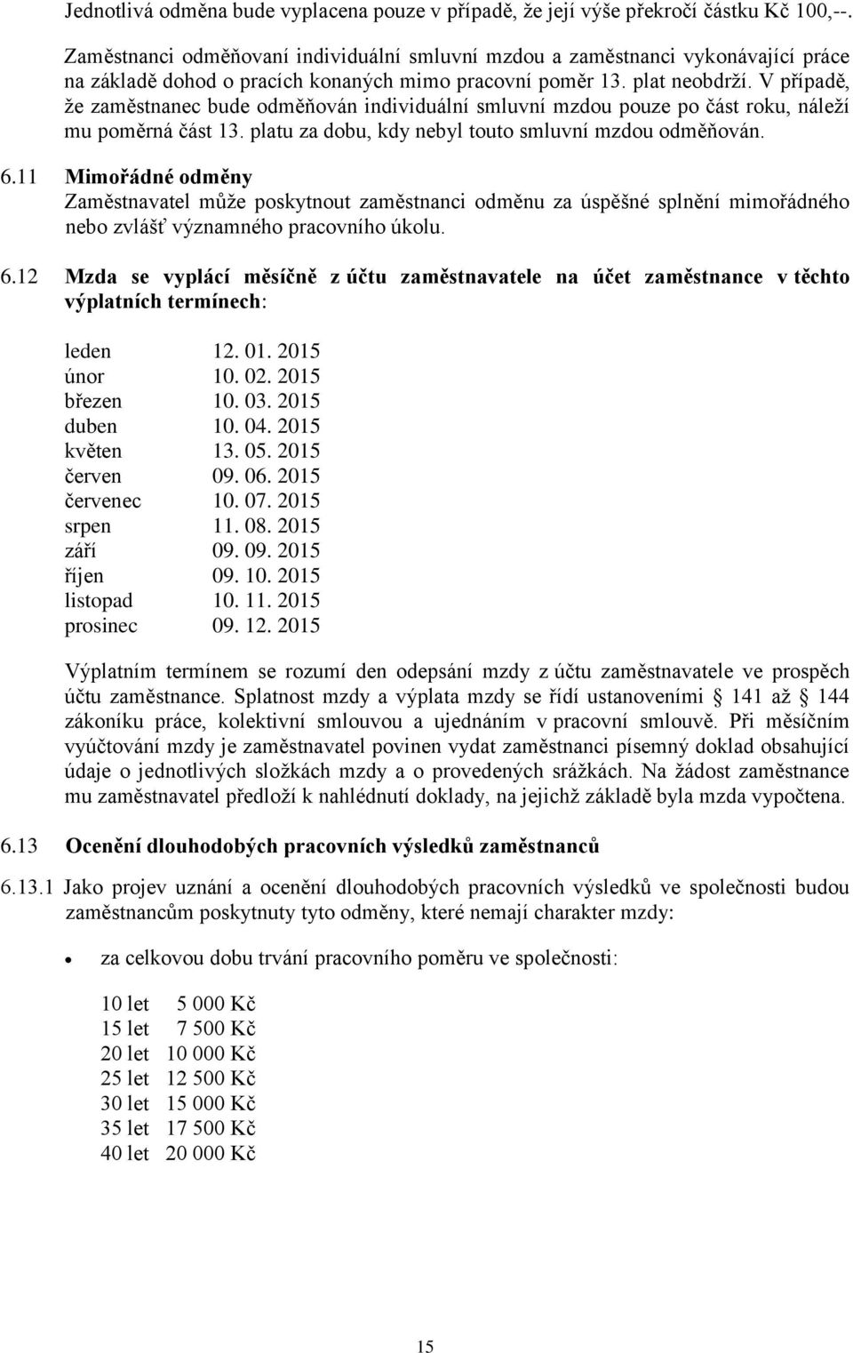 V případě, že zaměstnanec bude odměňován individuální smluvní mzdou pouze po část roku, náleží mu poměrná část 13. platu za dobu, kdy nebyl touto smluvní mzdou odměňován. 6.