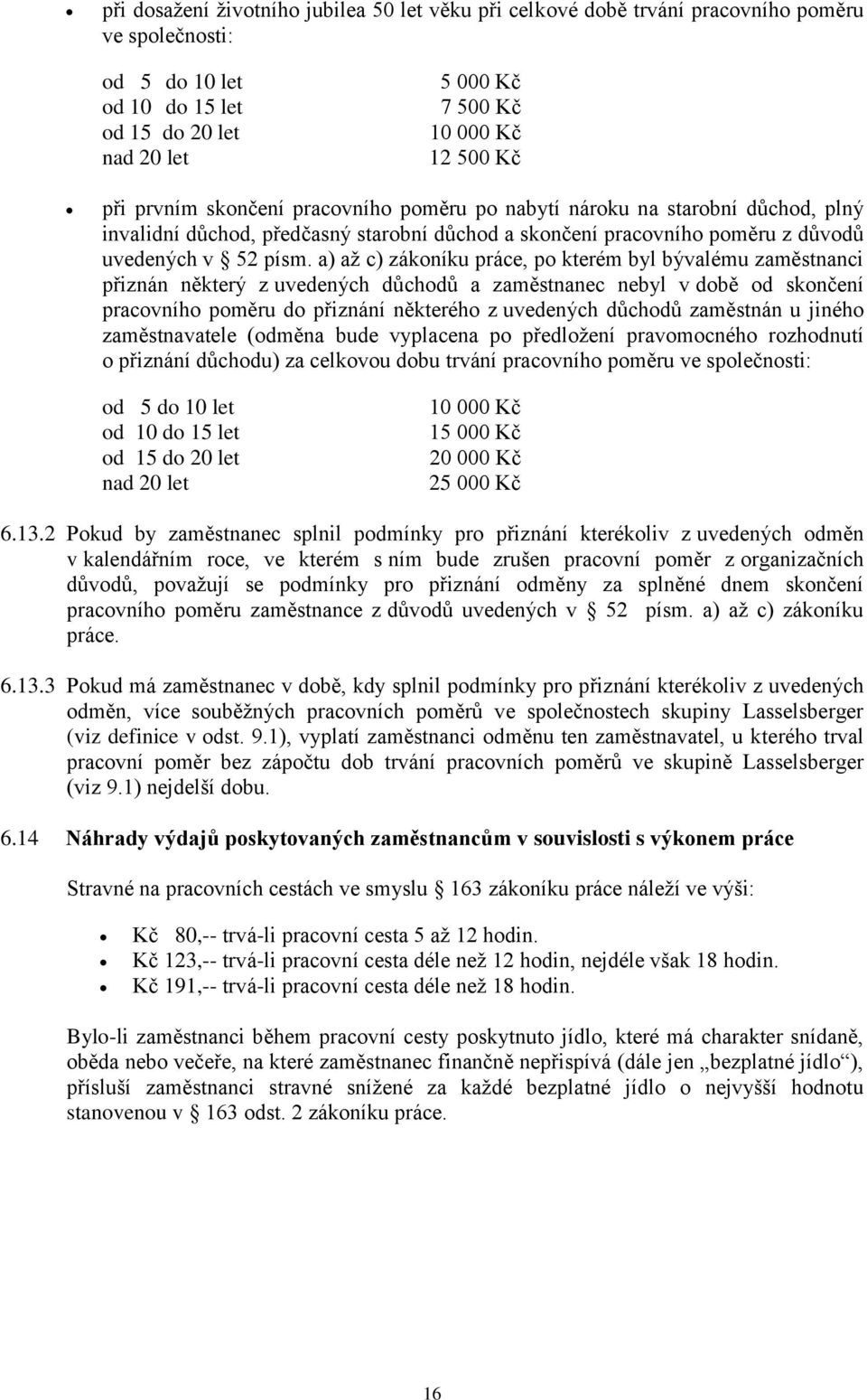 a) až c) zákoníku práce, po kterém byl bývalému zaměstnanci přiznán některý z uvedených důchodů a zaměstnanec nebyl v době od skončení pracovního poměru do přiznání některého z uvedených důchodů