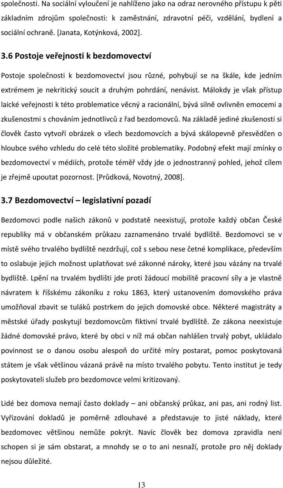 6 Postoje veřejnosti k bezdomovectví Postoje společnosti k bezdomovectví jsou různé, pohybují se na škále, kde jedním extrémem je nekritický soucit a druhým pohrdání, nenávist.