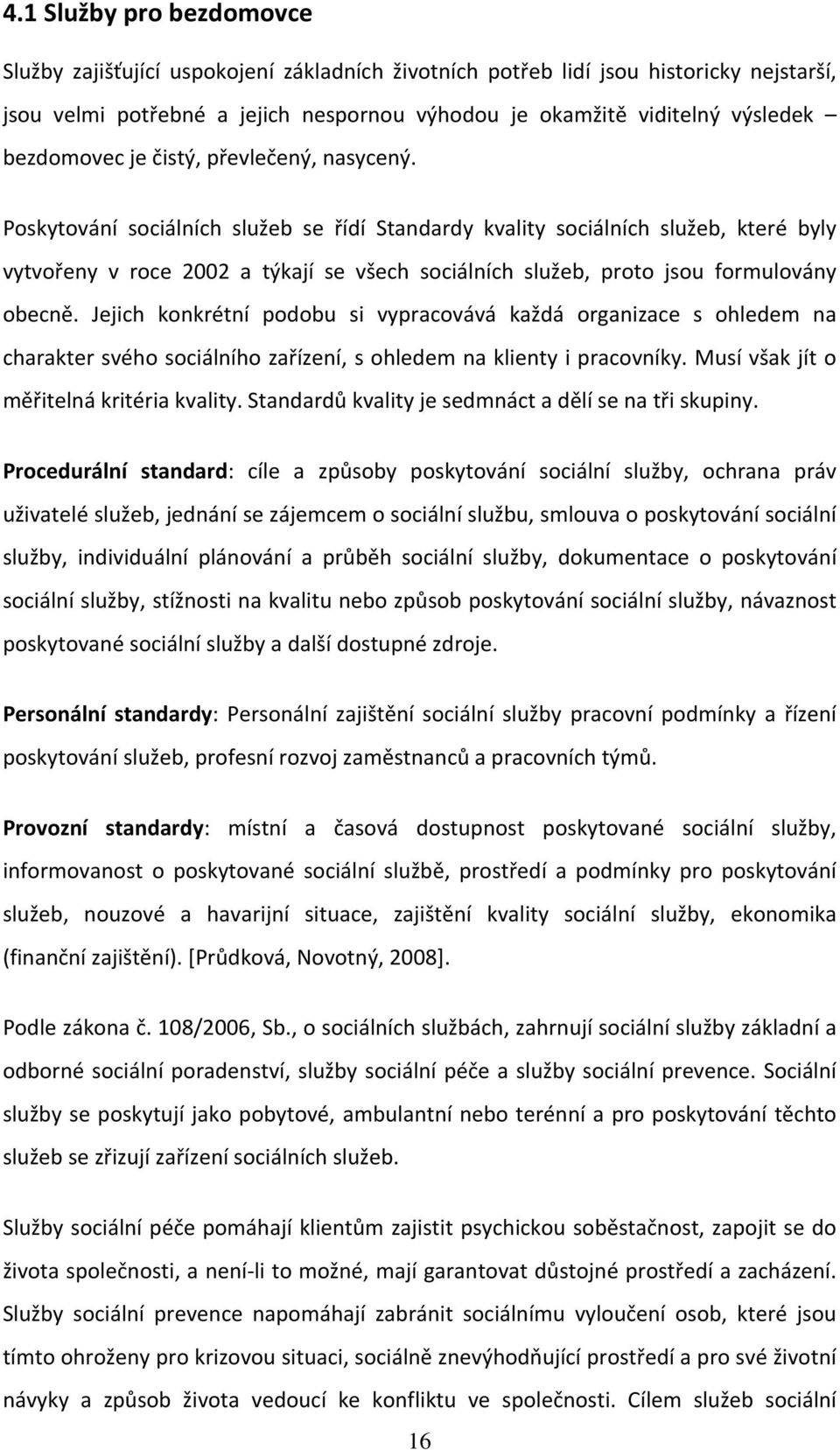 Poskytování sociálních služeb se řídí Standardy kvality sociálních služeb, které byly vytvořeny v roce 2002 a týkají se všech sociálních služeb, proto jsou formulovány obecně.