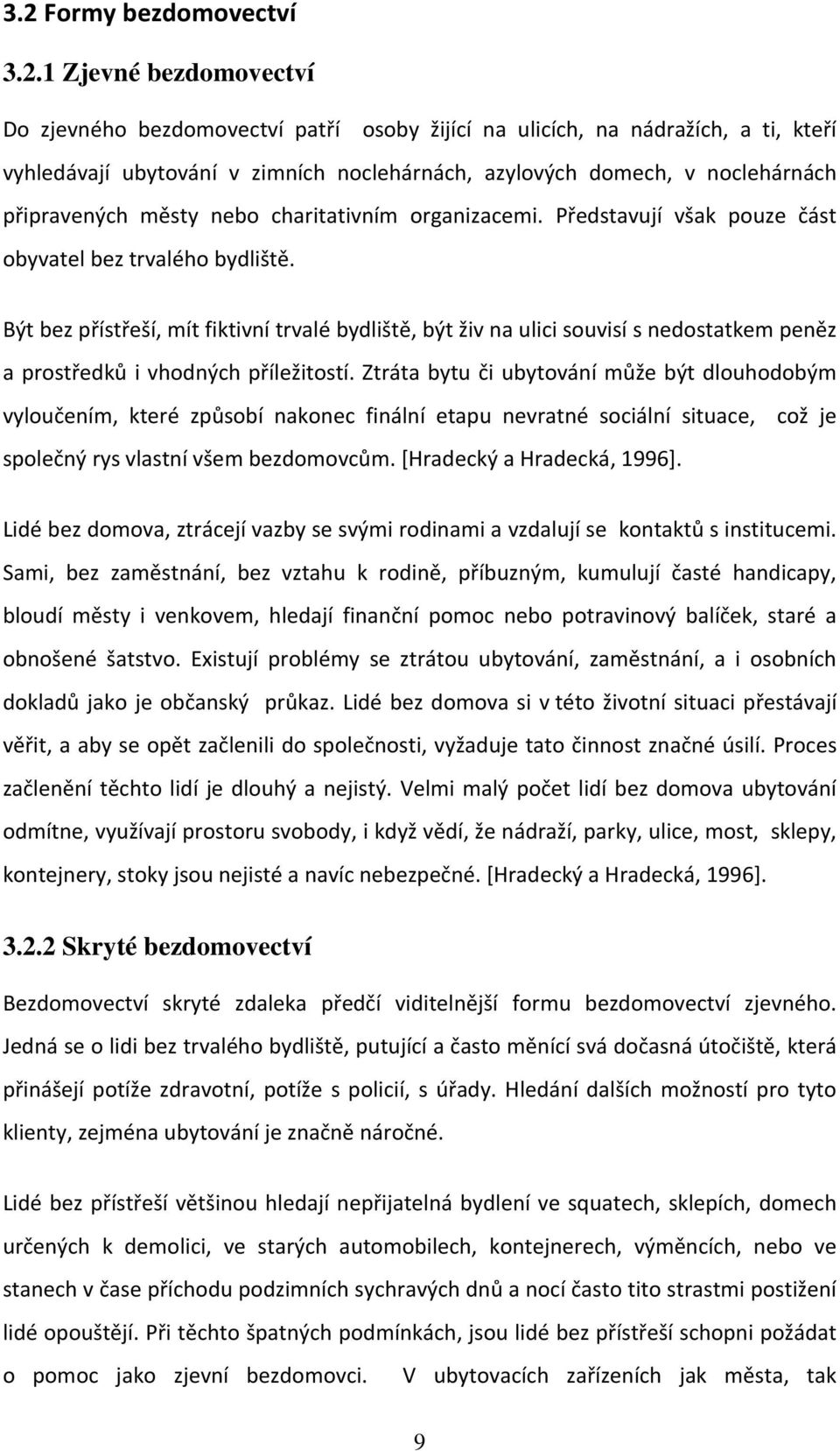 Být bez přístřeší, mít fiktivní trvalé bydliště, být živ na ulici souvisí s nedostatkem peněz a prostředků i vhodných příležitostí.