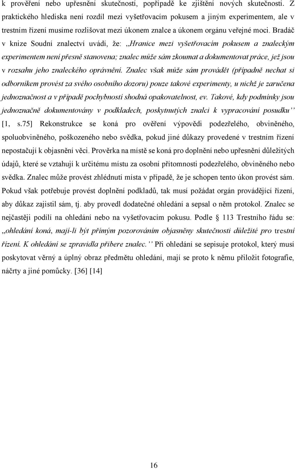 Bradáč v knize Soudní znalectví uvádí, že:,,hranice mezi vyšetřovacím pokusem a znaleckým experimentem není přesně stanovena; znalec může sám zkoumat a dokumentovat práce, jež jsou v rozsahu jeho