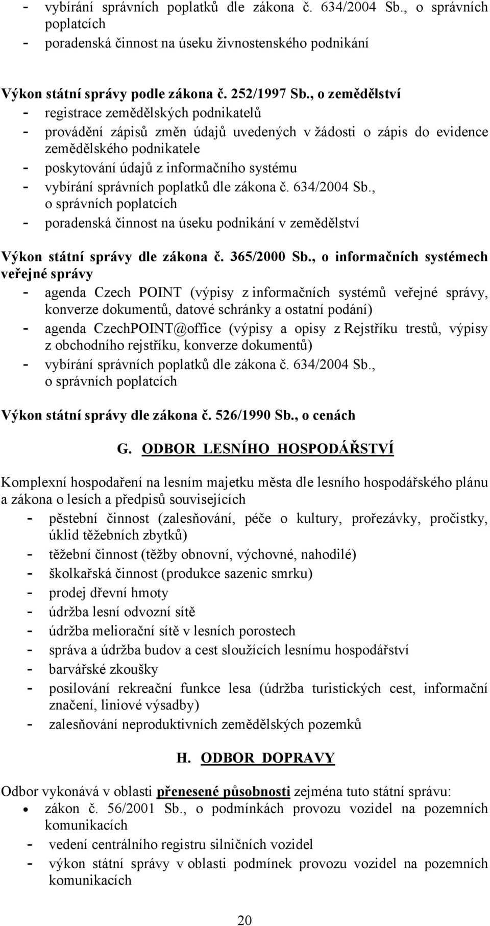 vybírání správních poplatků dle zákona č. 634/2004 Sb., o správních poplatcích - poradenská činnost na úseku podnikání v zemědělství Výkon státní správy dle zákona č. 365/2000 Sb.