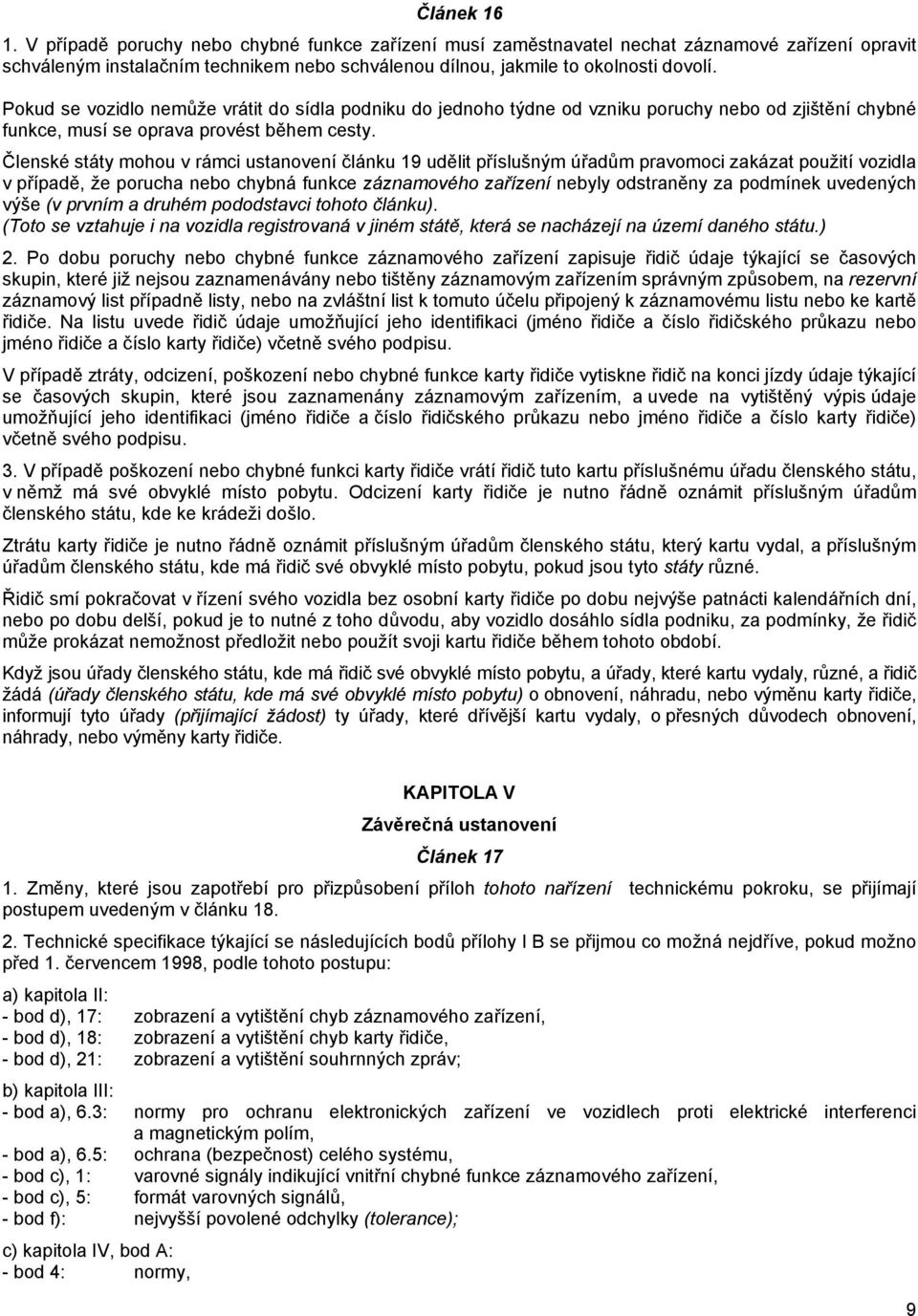 Členské státy mohou v rámci ustanovení článku 19 udělit příslušným úřadům pravomoci zakázat použití vozidla v případě, že porucha nebo chybná funkce záznamového zařízení nebyly odstraněny za podmínek