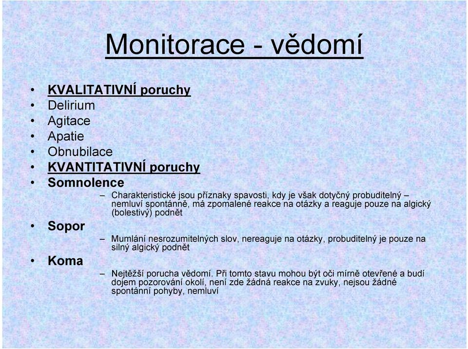 Sopor Mumlání nesrozumitelných slov, nereaguje na otázky, probuditelný je pouze na silný algický podnět Koma Nejtěžší porucha vědomí.