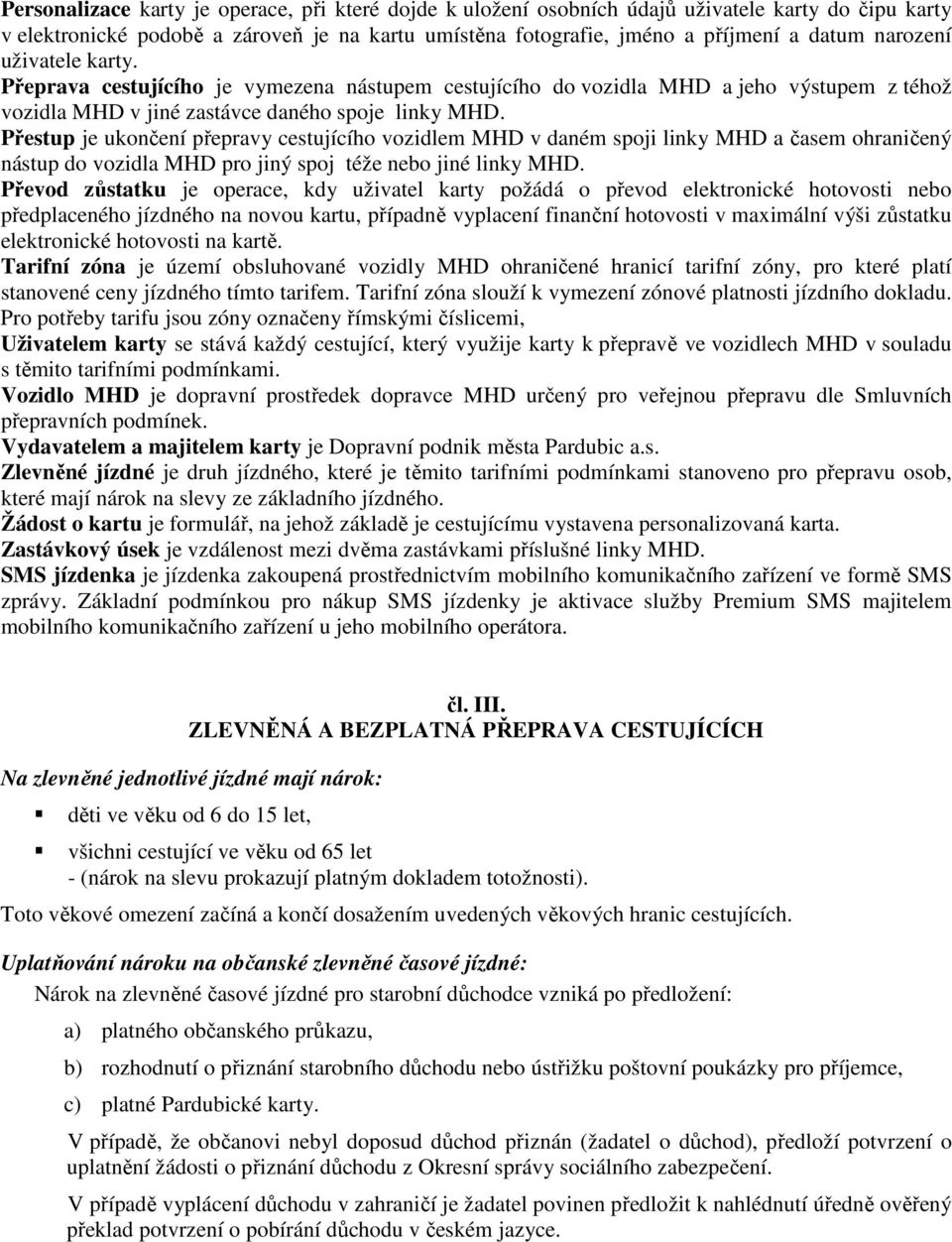 Přestup je ukončení přepravy cestujícího vozidlem MHD v daném spoji linky MHD a časem ohraničený nástup do vozidla MHD pro jiný spoj téže nebo jiné linky MHD.