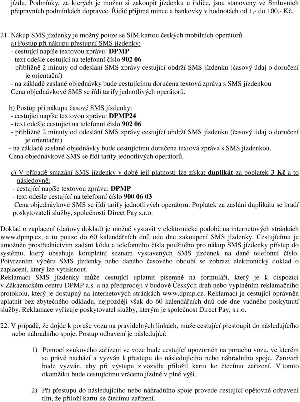 a) Postup při nákupu přestupní SMS jízdenky: - cestující napíše textovou zprávu: DPMP - text odešle cestující na telefonní číslo 902 06 - přibližně 2 minuty od odeslání SMS zprávy cestující obdrží