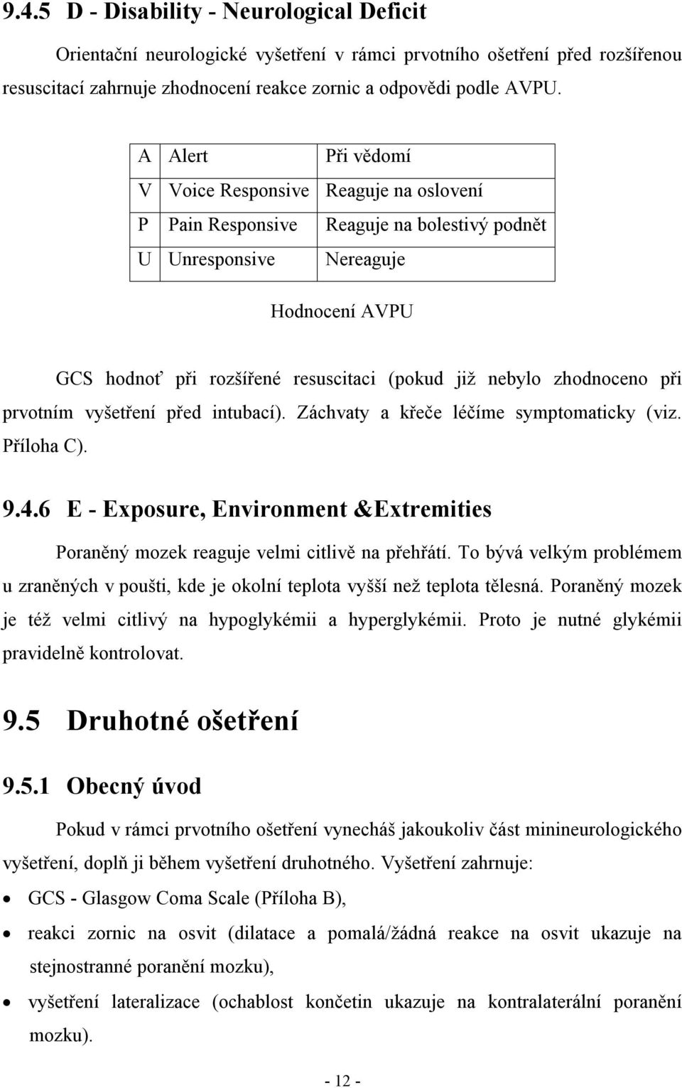 zhodnoceno při prvotním vyšetření před intubací). Záchvaty a křeče léčíme symptomaticky (viz. Příloha C). 9.4.6 E - Exposure, Environment &Extremities Poraněný mozek reaguje velmi citlivě na přehřátí.