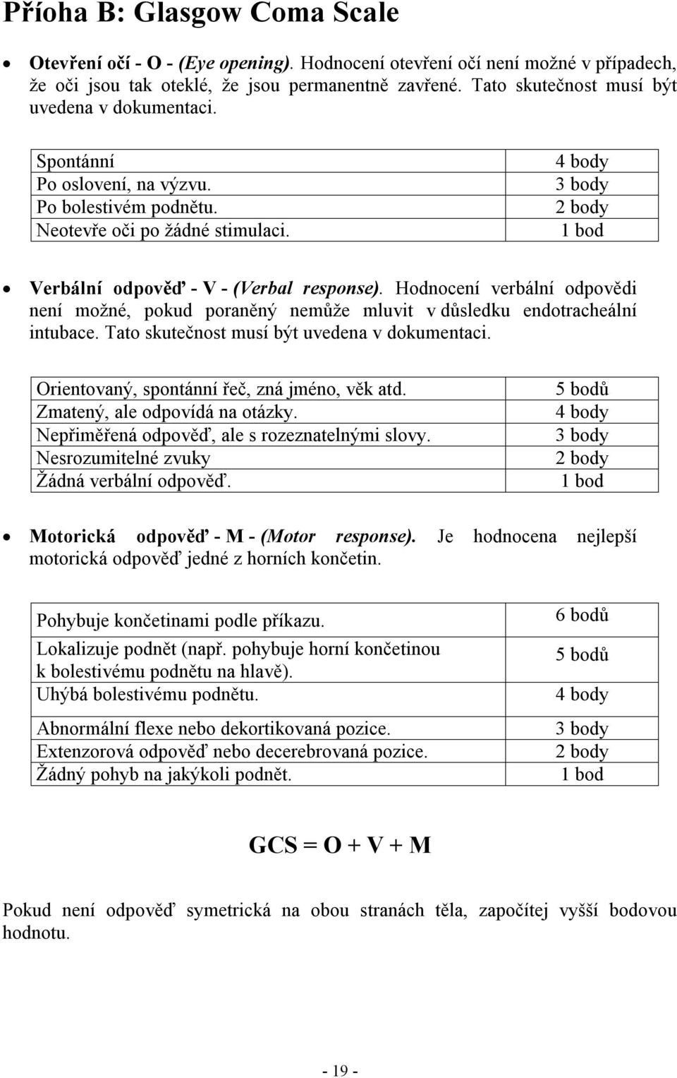 4 body 3 body 2 body 1 bod Verbální odpověď - V - (Verbal response). Hodnocení verbální odpovědi není možné, pokud poraněný nemůže mluvit v důsledku endotracheální intubace.