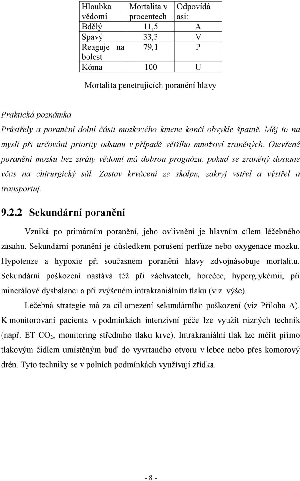 Otevřené poranění mozku bez ztráty vědomí má dobrou prognózu, pokud se zraněný dostane včas na chirurgický sál. Zastav krvácení ze skalpu, zakryj vstřel a výstřel a transportuj. 9.2.