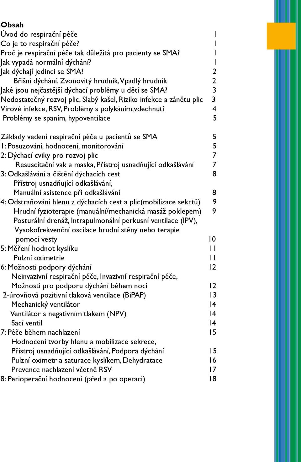 3 Nedostatečný rozvoj plic, Slabý kašel, Riziko infekce a zánětu plic 3 Virové infekce, RSV, Problémy s polykáním,vdechnutí 4 Problémy se spaním, hypoventilace 5 Základy vedení respirační péče u