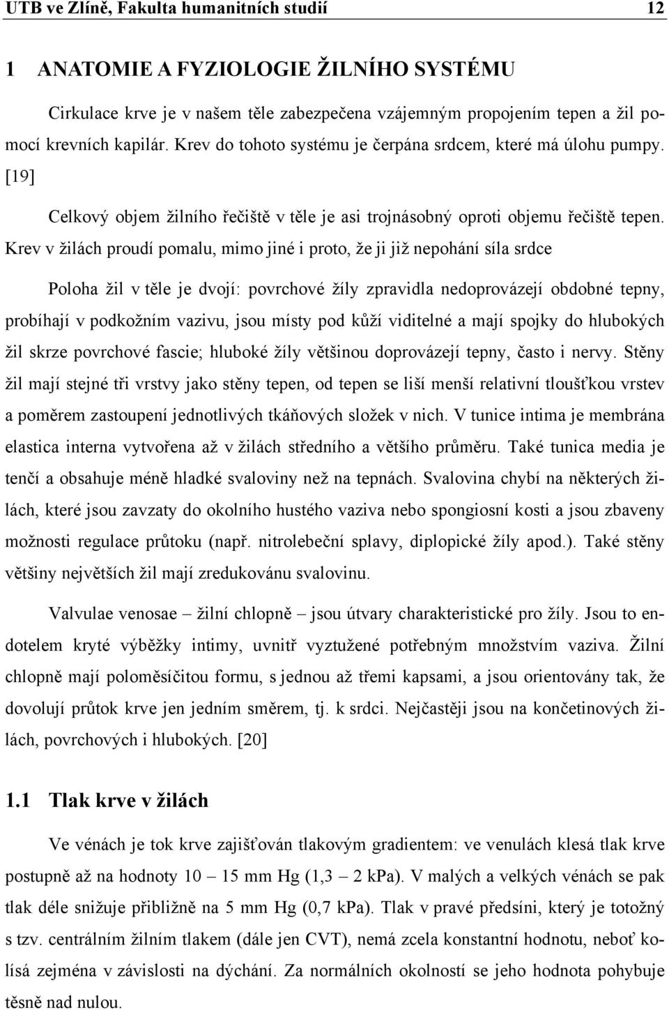 Krev v žilách proudí pomalu, mimo jiné i proto, že ji již nepohání síla srdce Poloha žil v těle je dvojí: povrchové žíly zpravidla nedoprovázejí obdobné tepny, probíhají v podkožním vazivu, jsou