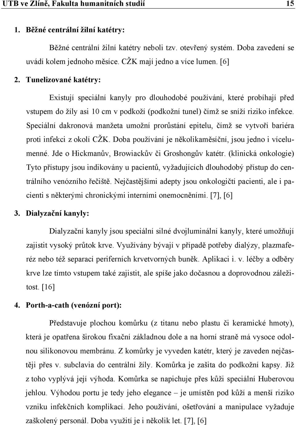 Tunelizované katétry: Existují speciální kanyly pro dlouhodobé používání, které probíhají před vstupem do žíly asi 10 cm v podkoží (podkožní tunel) čímž se sníží riziko infekce.