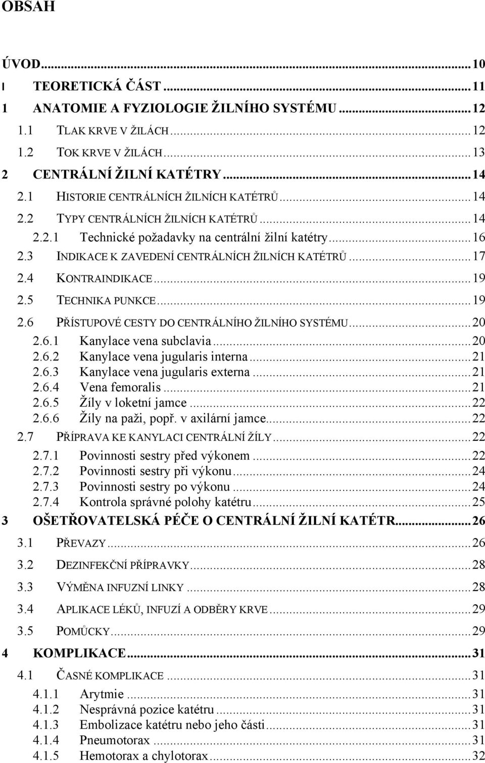 .. 17 2.4 KONTRAINDIKACE... 19 2.5 TECHNIKA PUNKCE... 19 2.6 PŘÍSTUPOVÉ CESTY DO CENTRÁLNÍHO ŽILNÍHO SYSTÉMU... 20 2.6.1 Kanylace vena subclavia... 20 2.6.2 Kanylace vena jugularis interna... 21 2.6.3 Kanylace vena jugularis externa.