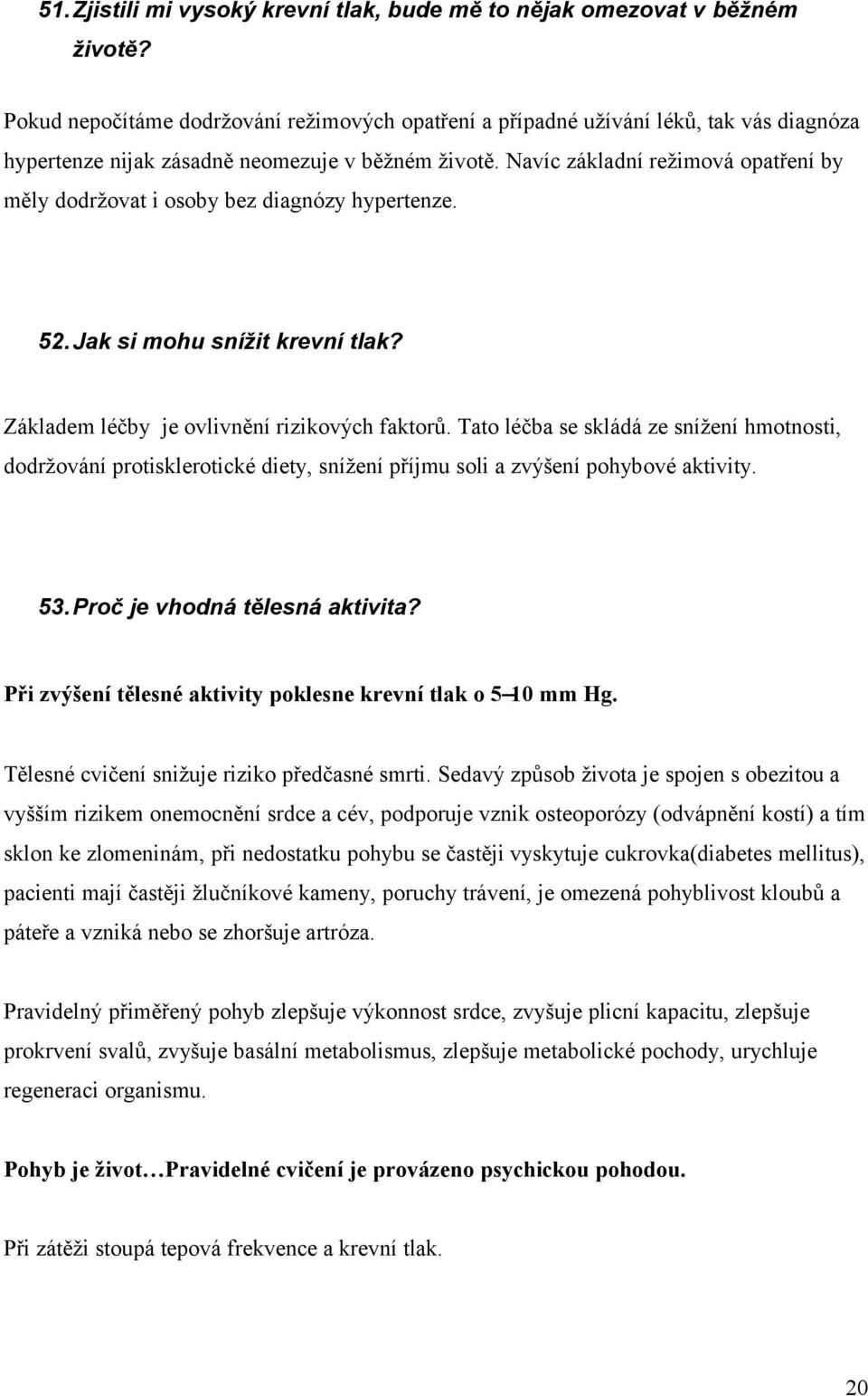 Navíc základní režimová opatření by měly dodržovat i osoby bez diagnózy hypertenze. 52.Jak si mohu snížit krevní tlak? Základem léčby je ovlivnění rizikových faktorů.