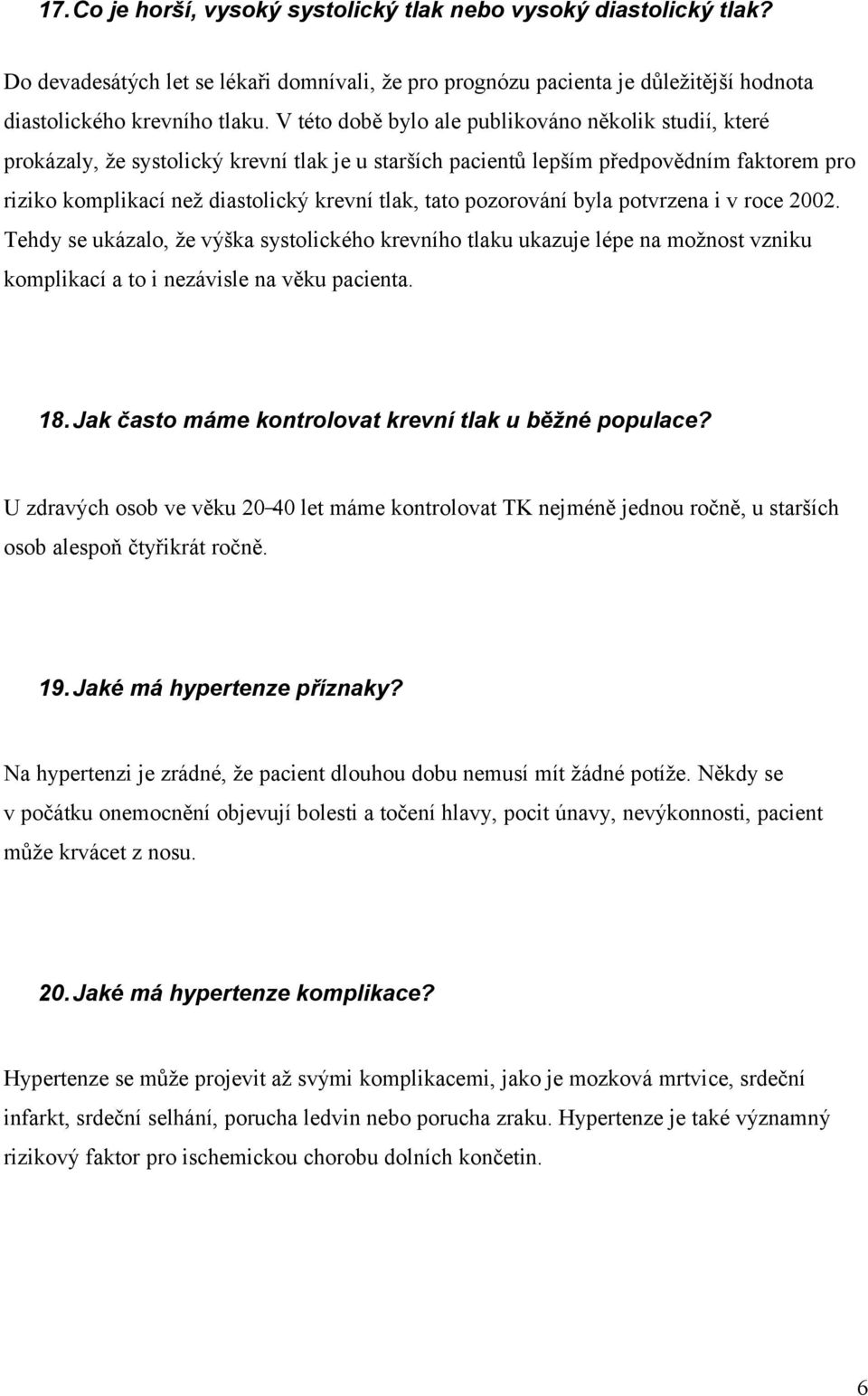 pozorování byla potvrzena i v roce 2002. Tehdy se ukázalo, že výška systolického krevního tlaku ukazuje lépe na možnost vzniku komplikací a to i nezávisle na věku pacienta. 18.