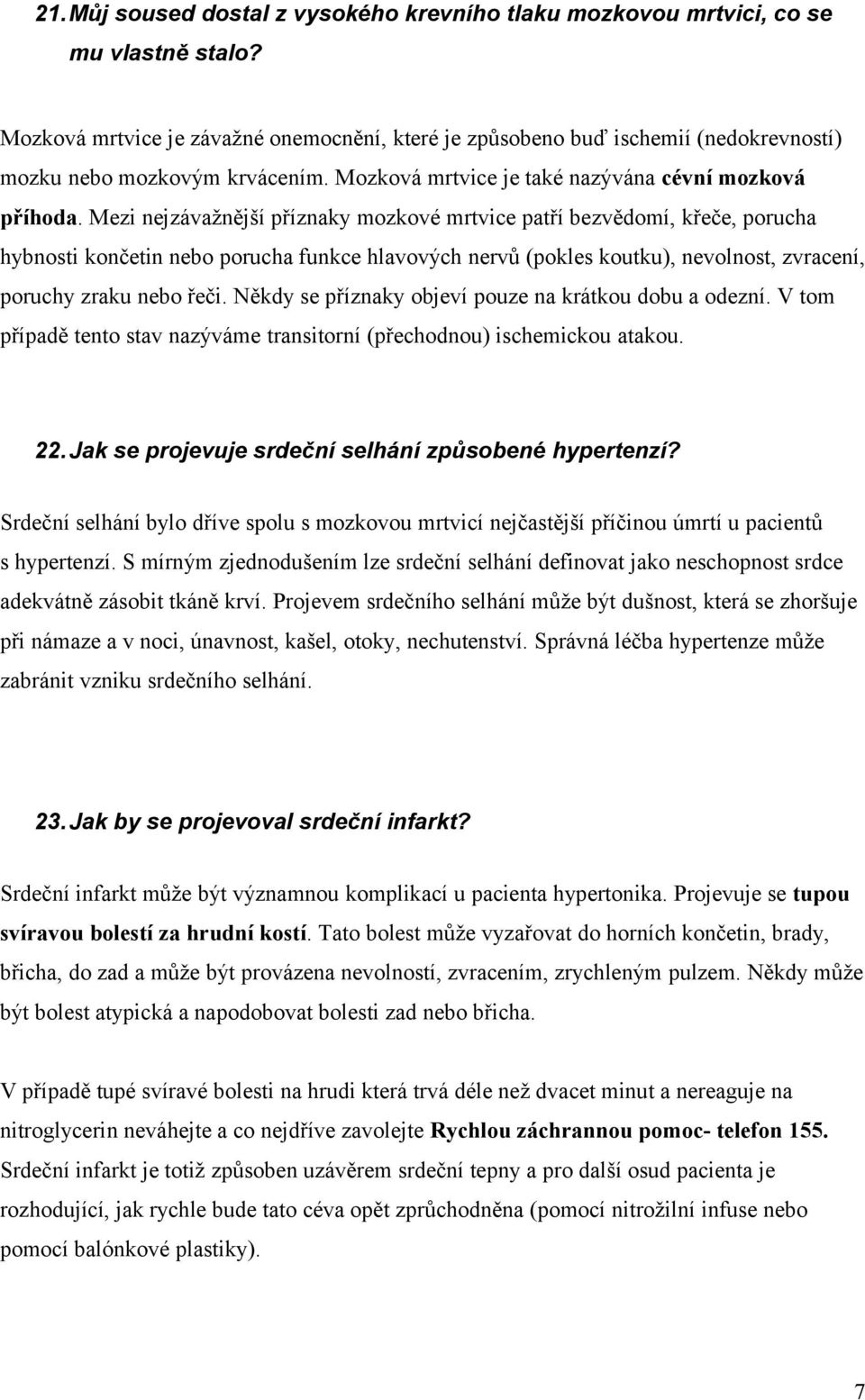 Mezi nejzávažnější příznaky mozkové mrtvice patří bezvědomí, křeče, porucha hybnosti končetin nebo porucha funkce hlavových nervů (pokles koutku), nevolnost, zvracení, poruchy zraku nebo řeči.