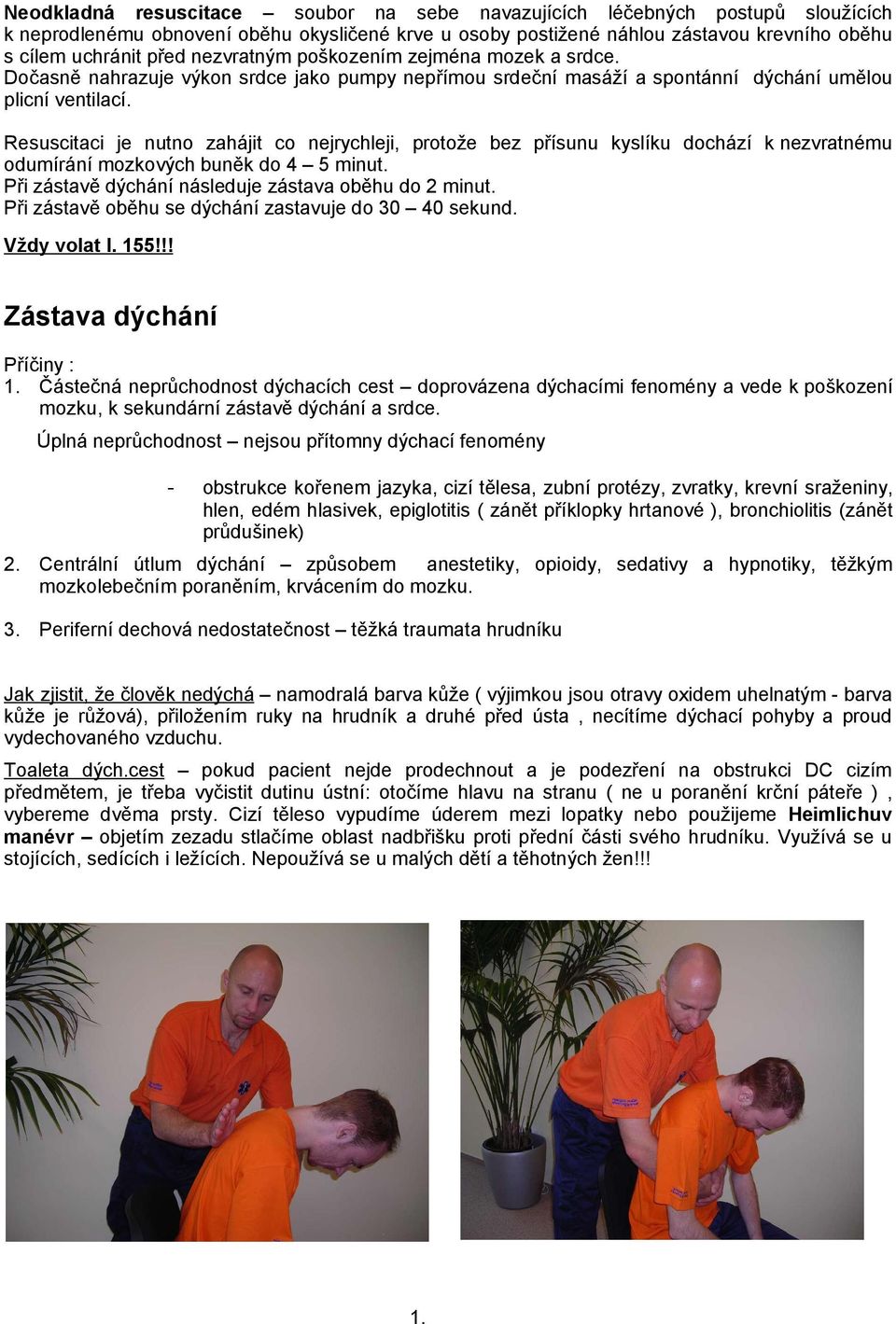 Resuscitaci je nutno zahájit co nejrychleji, protože bez přísunu kyslíku dochází k nezvratnému odumírání mozkových buněk do 4 5 minut. Při zástavě dýchání následuje zástava oběhu do 2 minut.