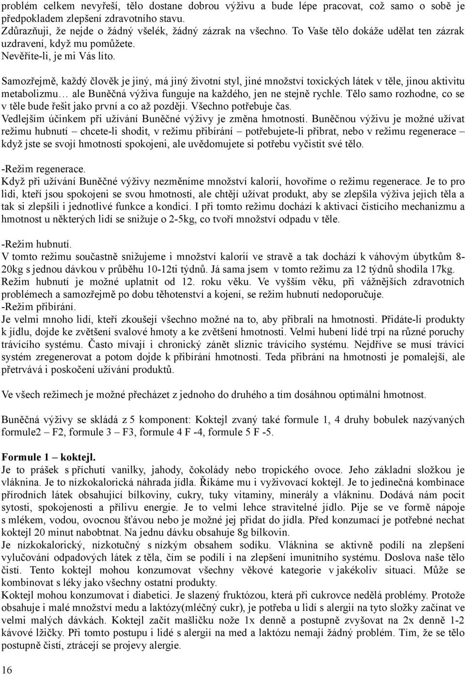 Samozřejmě, každý člověk je jiný, má jiný životní styl, jiné množství toxických látek v těle, jinou aktivitu metabolizmu ale Buněčná výživa funguje na každého, jen ne stejně rychle.