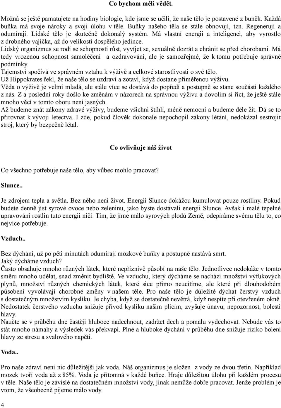 Má vlastní energii a inteligenci, aby vyrostlo z drobného vajíčka, až do velikosti dospělého jedince.