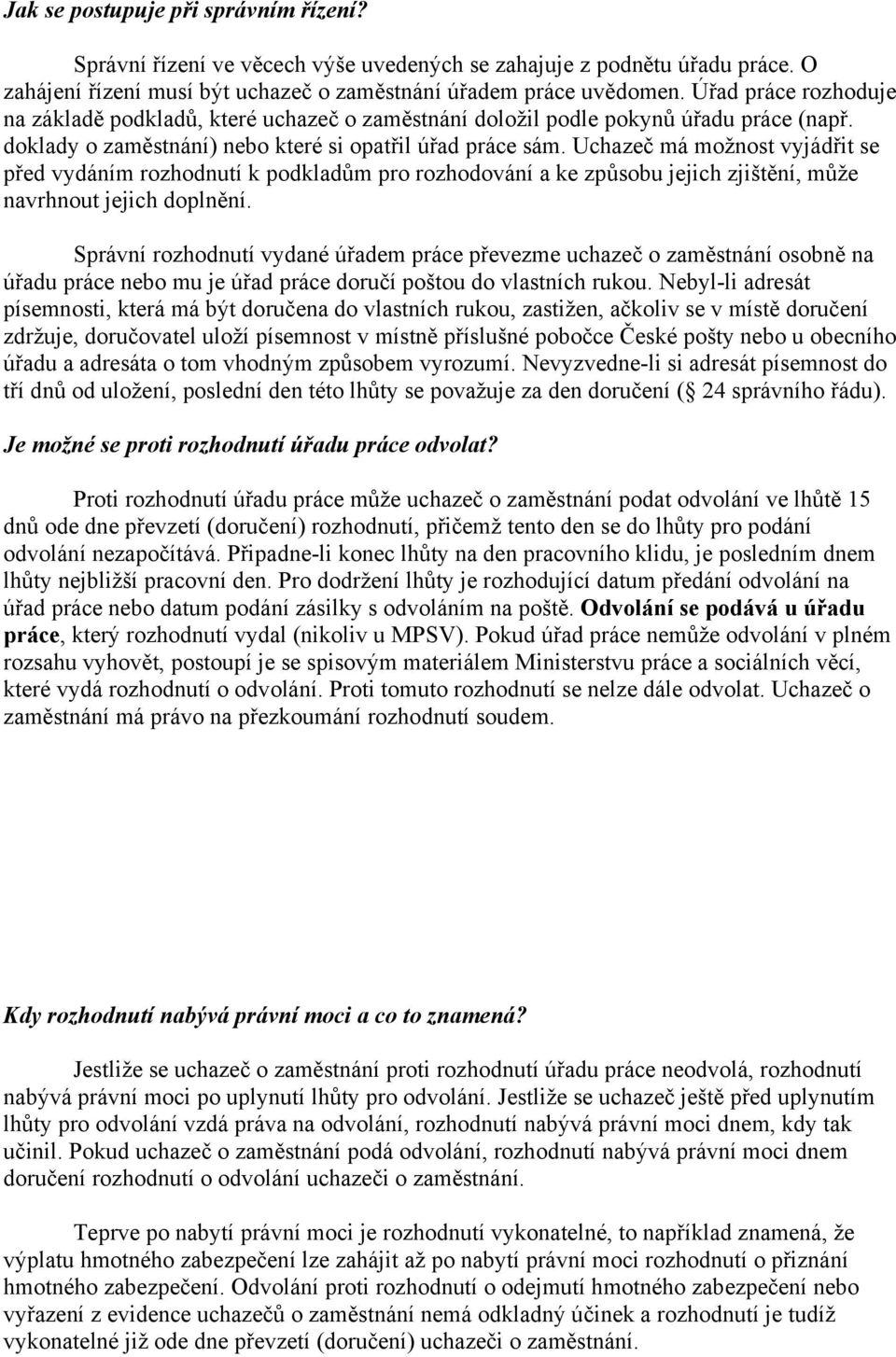 Uchazeč má možnost vyjádřit se před vydáním rozhodnutí k podkladům pro rozhodování a ke způsobu jejich zjištění, může navrhnout jejich doplnění.