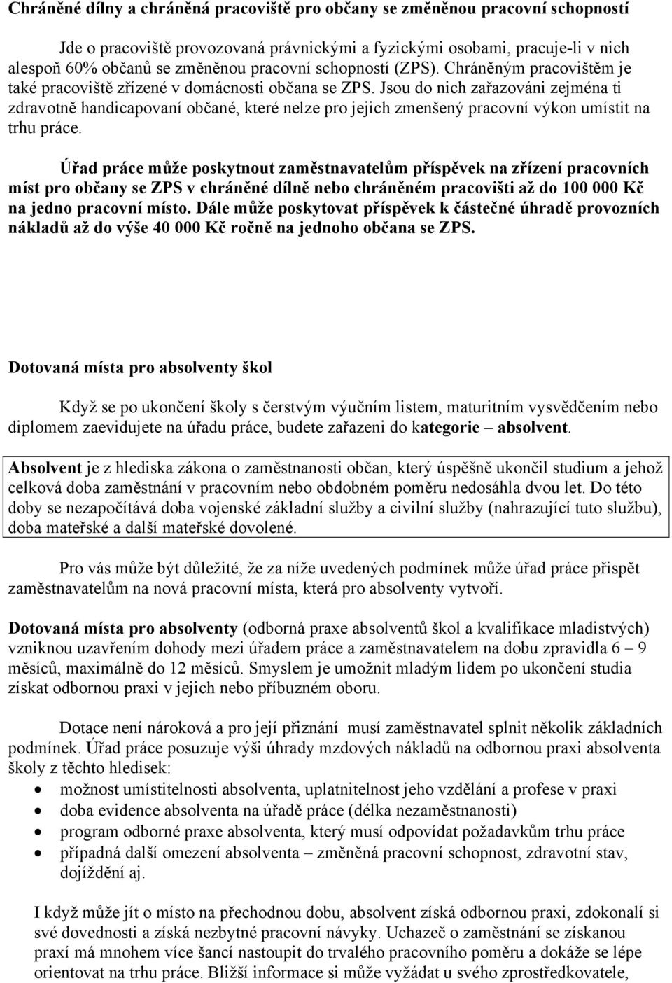 Jsou do nich zařazováni zejména ti zdravotně handicapovaní občané, které nelze pro jejich zmenšený pracovní výkon umístit na trhu práce.