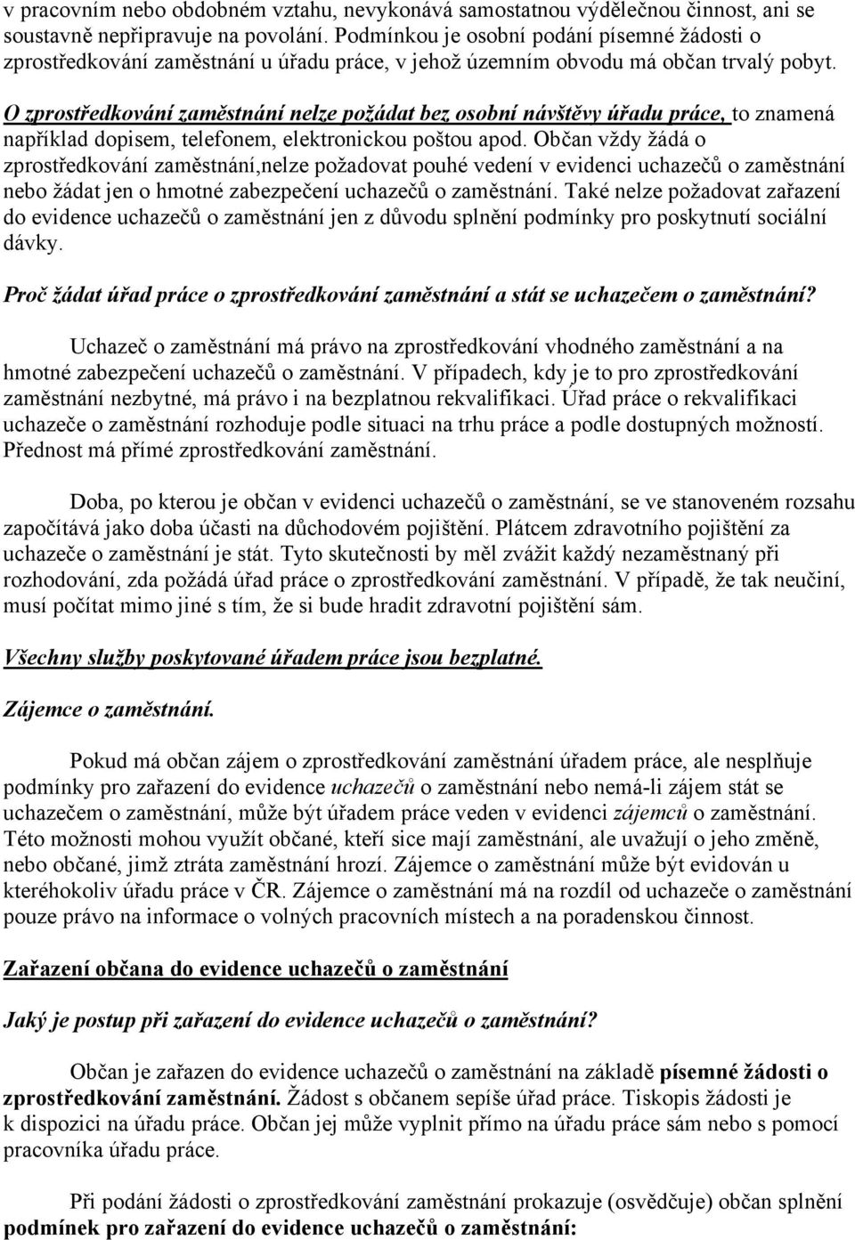 O zprostředkování zaměstnání nelze požádat bez osobní návštěvy úřadu práce, to znamená například dopisem, telefonem, elektronickou poštou apod.