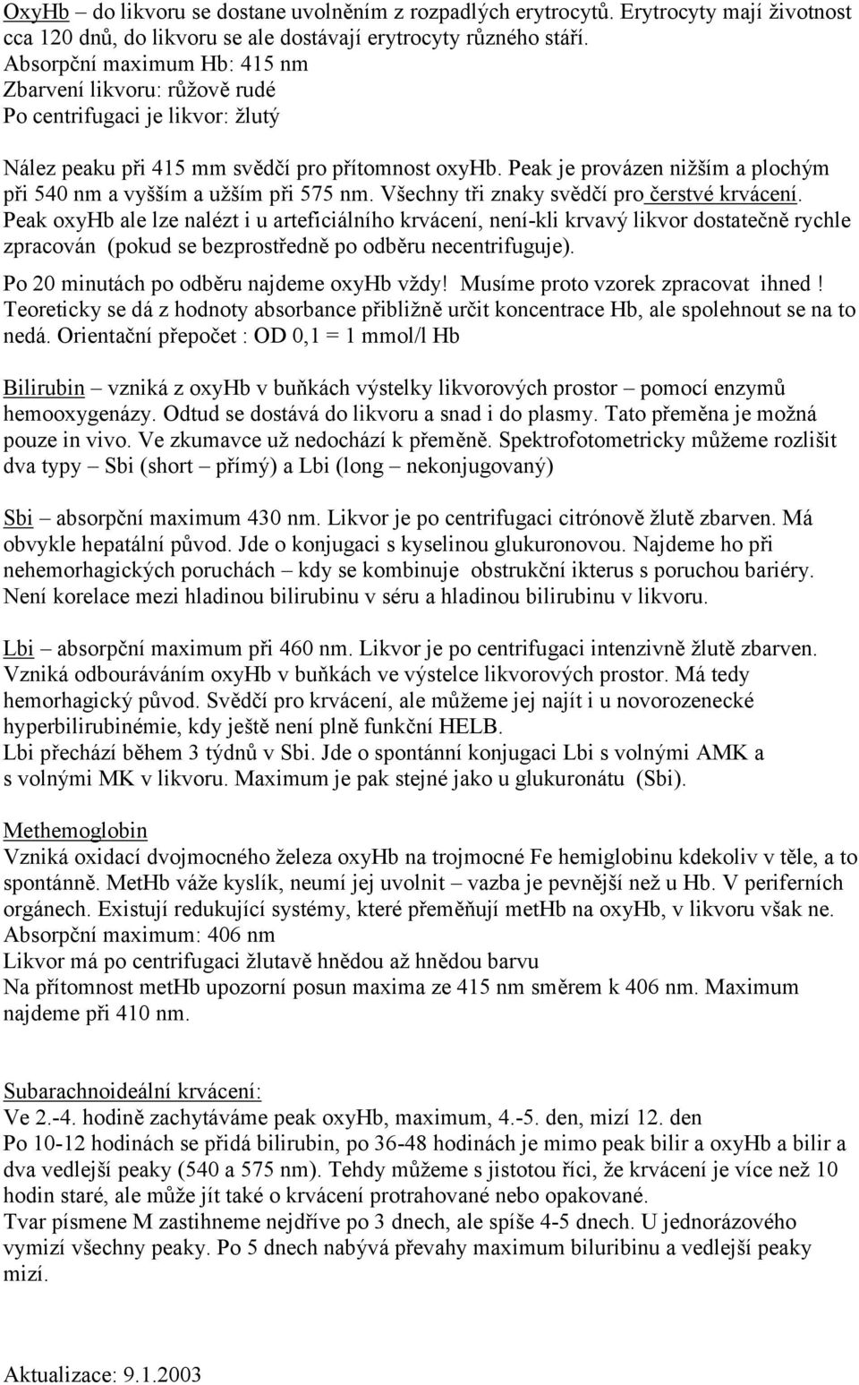 Peak je provázen nižším a plochým při 540 nm a vyšším a užším při 575 nm. Všechny tři znaky svědčí pro čerstvé krvácení.