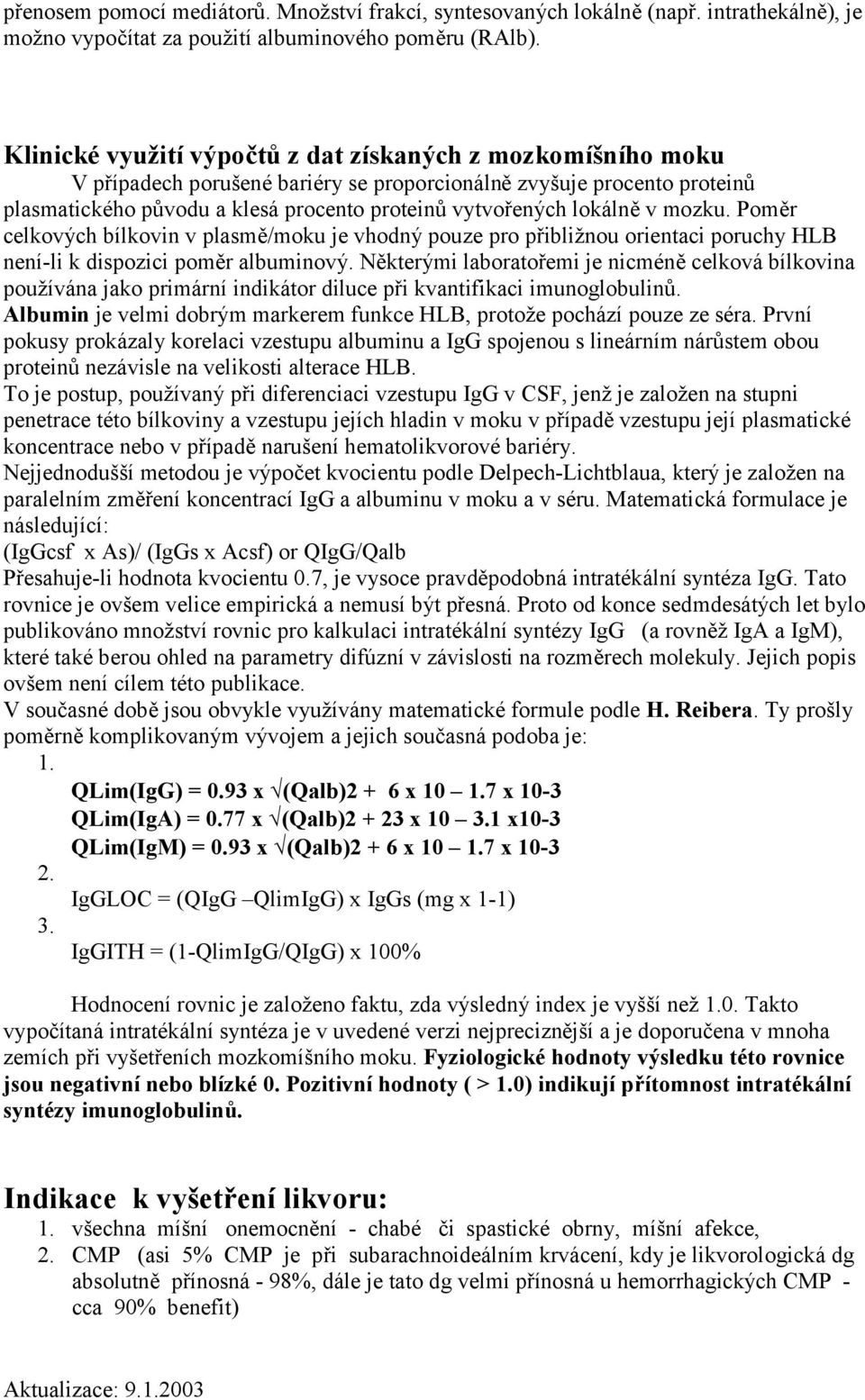 lokálně v mozku. Poměr celkových bílkovin v plasmě/moku je vhodný pouze pro přibližnou orientaci poruchy HLB není-li k dispozici poměr albuminový.