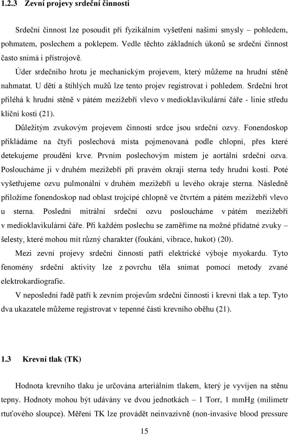 U dětí a štíhlých mužů lze tento projev registrovat i pohledem. Srdeční hrot přiléhá k hrudní stěně v pátém mezižebří vlevo v medioklavikulární čáře - linie středu klíční kosti (21).