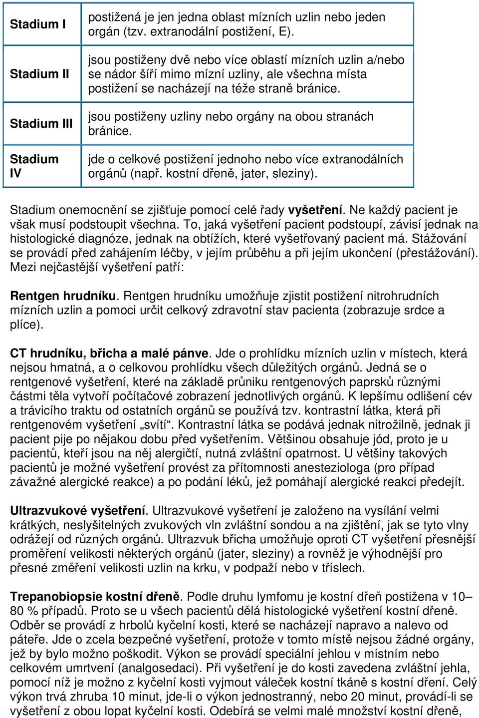 jsou postiženy uzliny nebo orgány na obou stranách bránice. jde o celkové postižení jednoho nebo více extranodálních orgánů (např. kostní dřeně, jater, sleziny).