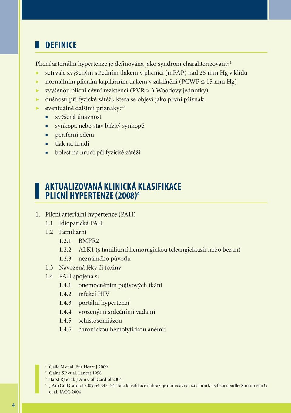 synkopa nebo stav blízký synkopě periferní edém tlak na hrudi bolest na hrudi při fyzické zátěži AKTUALIZOVANÁ KLINICKÁ KLASIFIKACE PLICNÍ HYPERTENZE (2008) 4 1. Plicní arteriální hypertenze (PAH) 1.