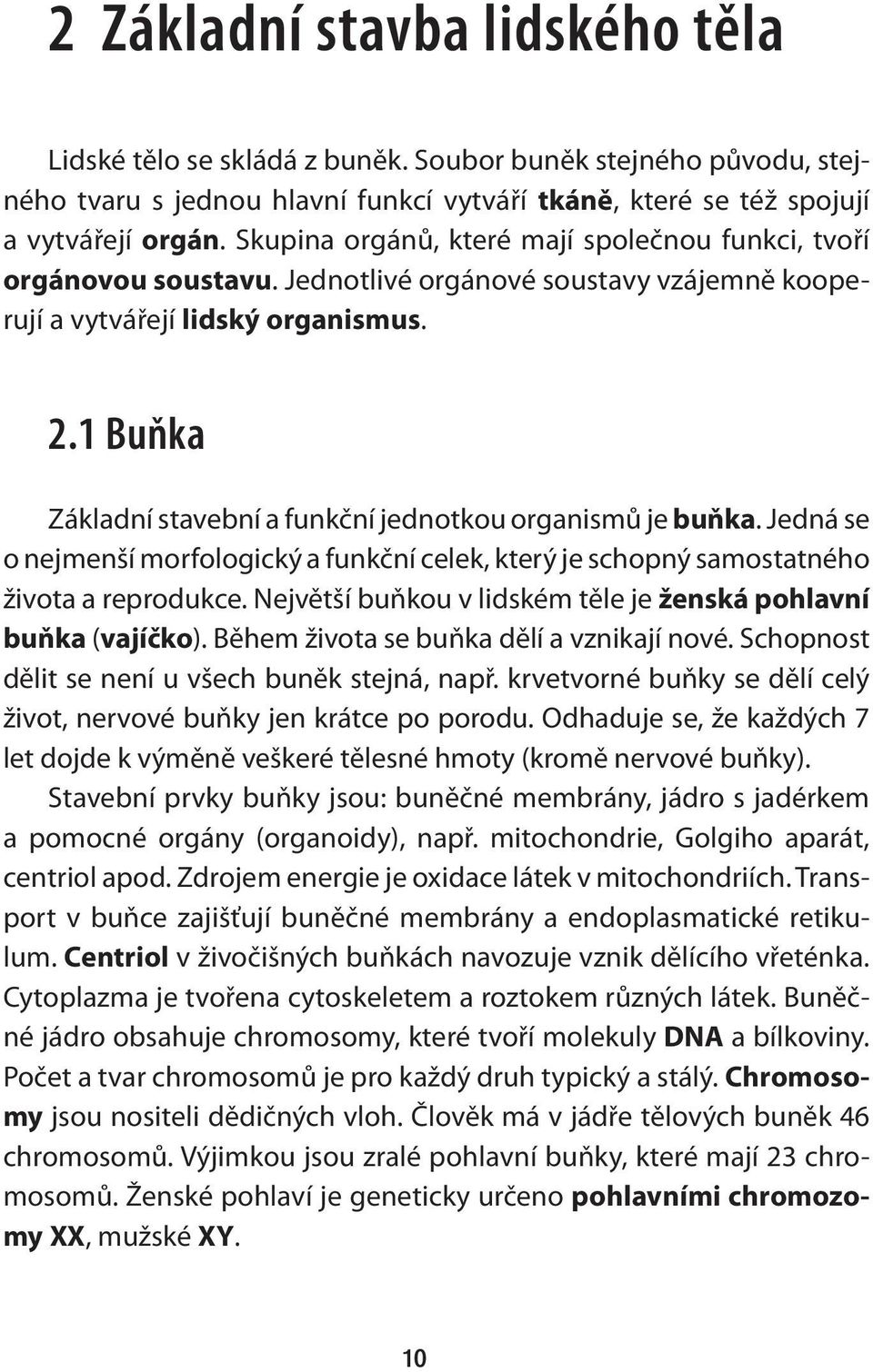 1 Buňka Základní stavební a funkční jednotkou organismů je buňka. Jedná se o nejmenší morfologický a funkční celek, který je schopný samostatného života a reprodukce.