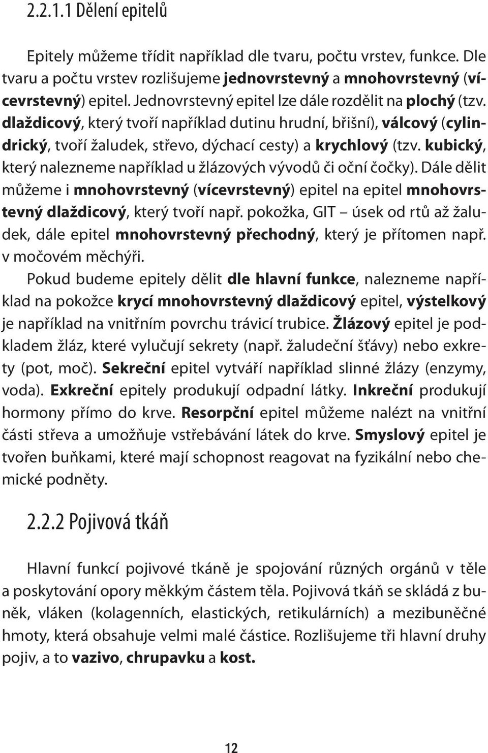 kubický, který nalezneme například u žlázových vývodů či oční čočky). Dále dělit můžeme i mnohovrstevný (vícevrstevný) epitel na epitel mnohovrstevný dlaždicový, který tvoří např.