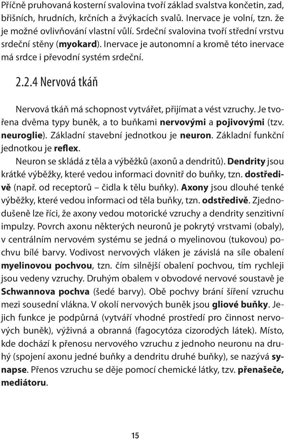 2.4 Nervová tkáň Nervová tkáň má schopnost vytvářet, přijímat a vést vzruchy. Je tvořena dvěma typy buněk, a to buňkami nervovými a pojivovými (tzv. neuroglie). Základní stavební jednotkou je neuron.