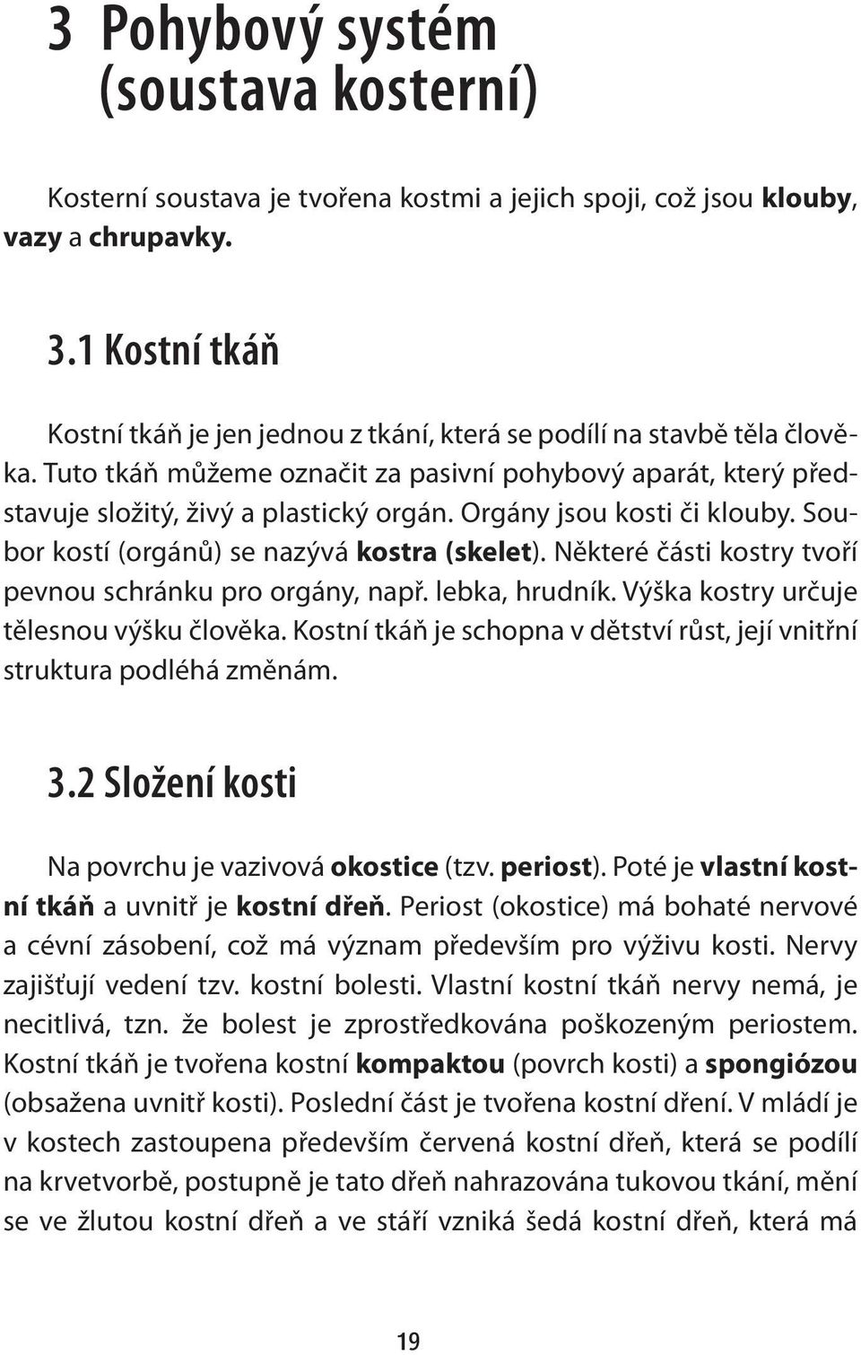 Orgány jsou kosti či klouby. Soubor kostí (orgánů) se nazývá kostra (skelet). Některé části kostry tvoří pevnou schránku pro orgány, např. lebka, hrudník. Výška kostry určuje tělesnou výšku člověka.