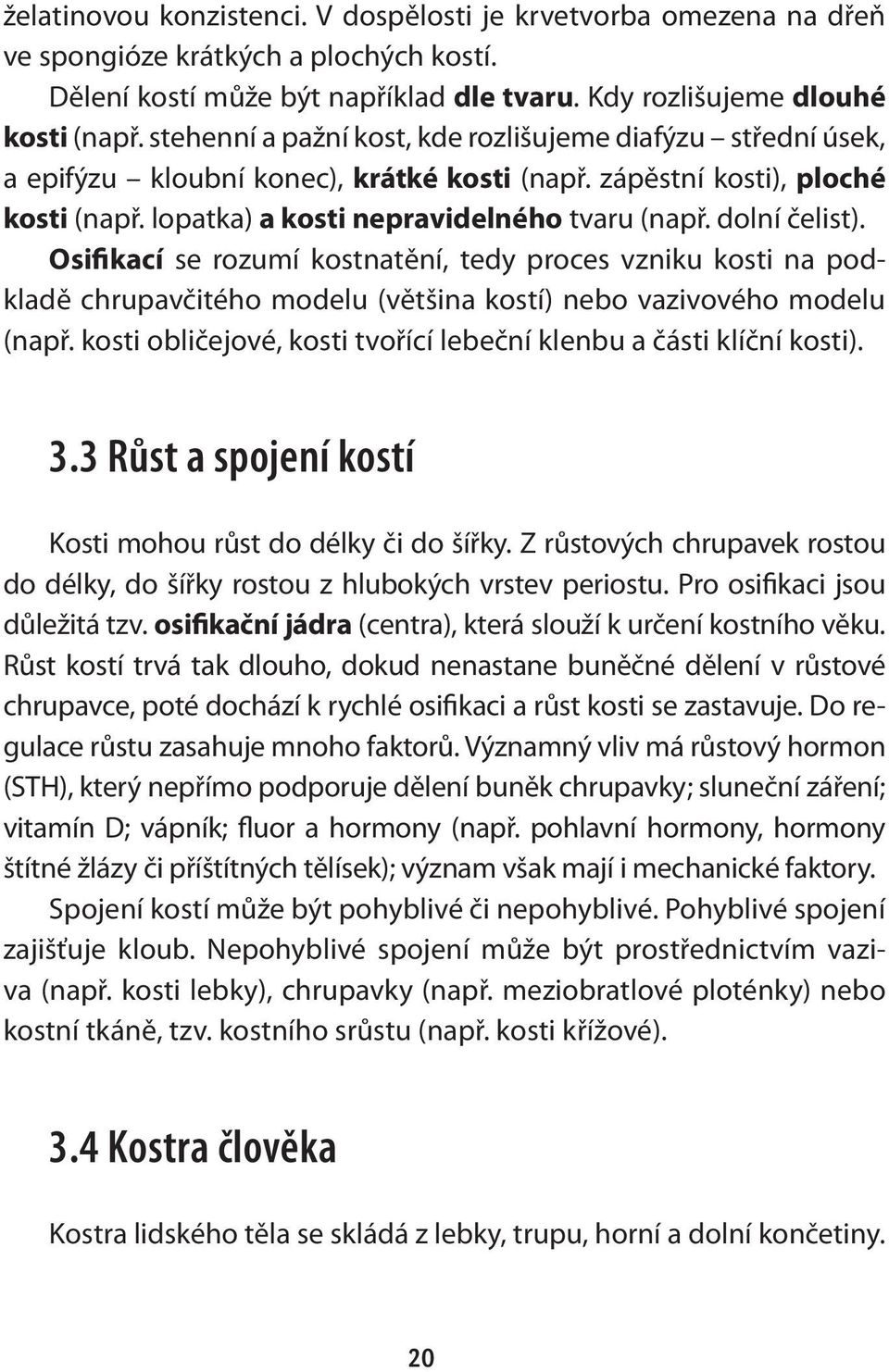 dolní čelist). Osifikací se rozumí kostnatění, tedy proces vzniku kosti na podkladě chrupavčitého modelu (většina kostí) nebo vazivového modelu (např.