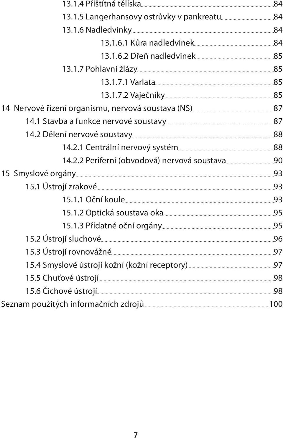 1 Ústrojí zrakové 93 15.1.1 Oční koule 93 15.1.2 Optická soustava oka 95 15.1.3 Přídatné oční orgány 95 15.2 Ústrojí sluchové 96 15.3 Ústrojí rovnovážné 97 15.