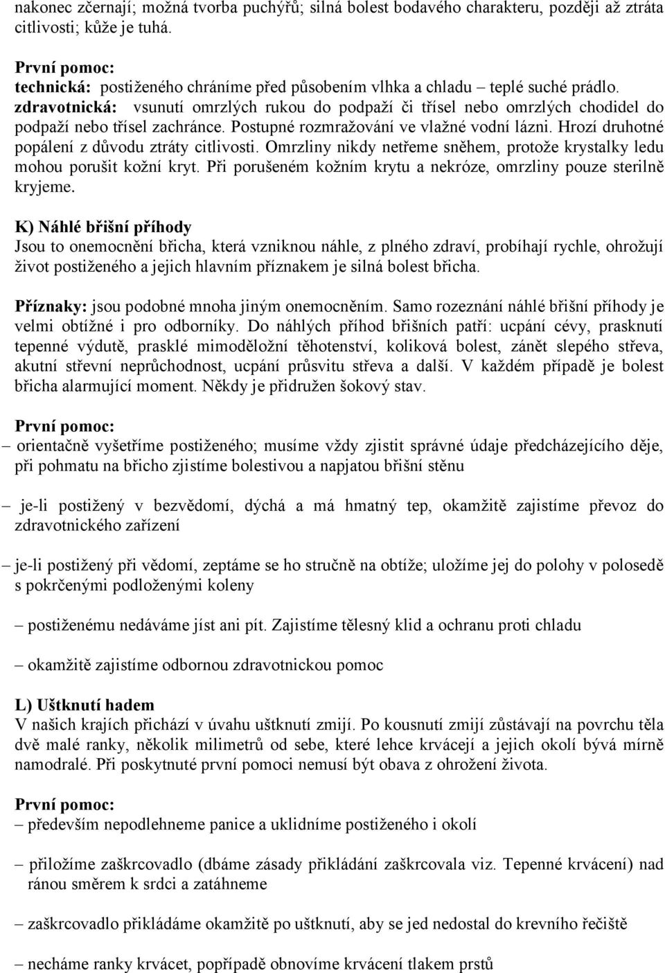 Hrozí druhotné popálení z důvodu ztráty citlivosti. Omrzliny nikdy netřeme sněhem, protože krystalky ledu mohou porušit kožní kryt.