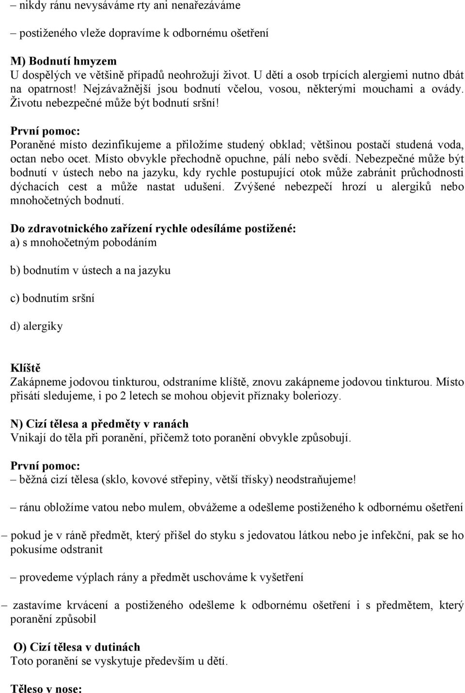 Poraněné místo dezinfikujeme a přiložíme studený obklad; většinou postačí studená voda, octan nebo ocet. Místo obvykle přechodně opuchne, pálí nebo svědí.