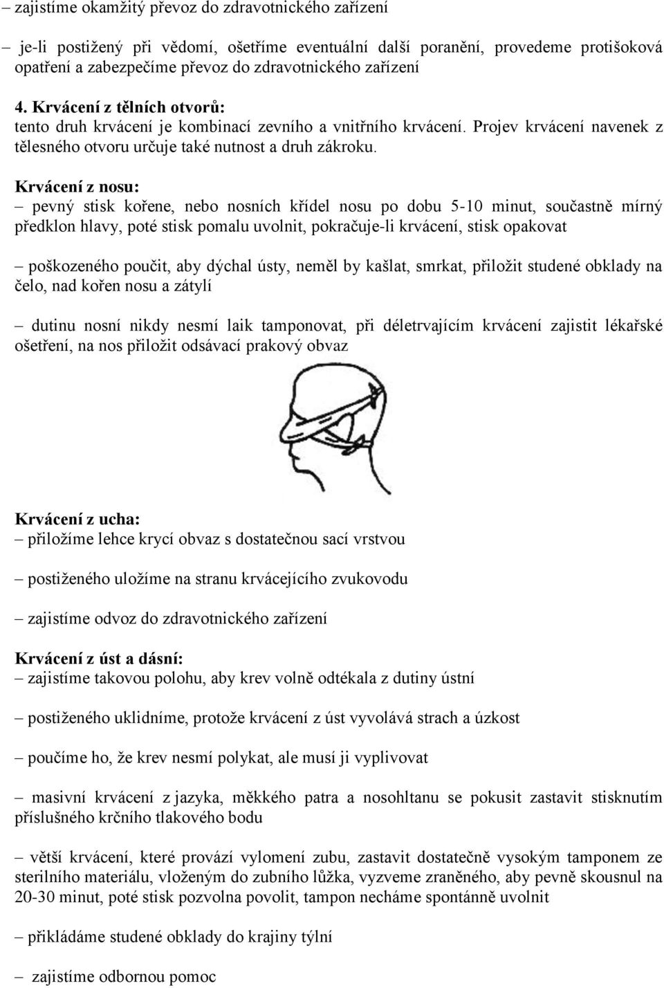 Krvácení z nosu: pevný stisk kořene, nebo nosních křídel nosu po dobu 5-10 minut, součastně mírný předklon hlavy, poté stisk pomalu uvolnit, pokračuje-li krvácení, stisk opakovat poškozeného poučit,