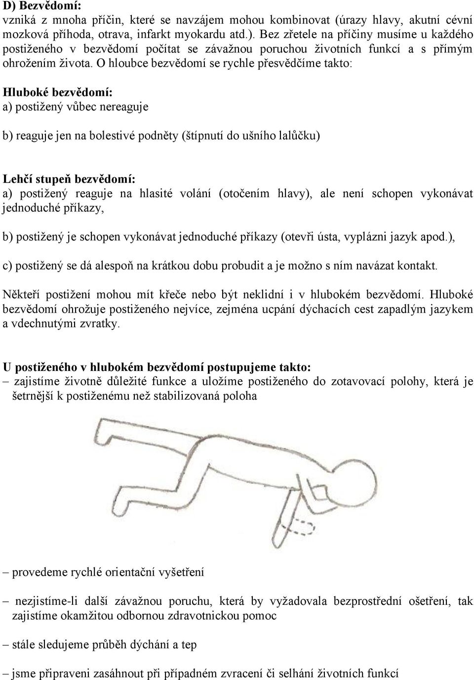 reaguje na hlasité volání (otočením hlavy), ale není schopen vykonávat jednoduché příkazy, b) postižený je schopen vykonávat jednoduché příkazy (otevři ústa, vyplázni jazyk apod.