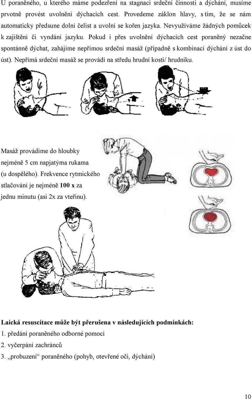 Pokud i přes uvolnění dýchacích cest poraněný nezačne spontánně dýchat, zahájíme nepřímou srdeční masáž (případně s kombinací dýchání z úst do úst).