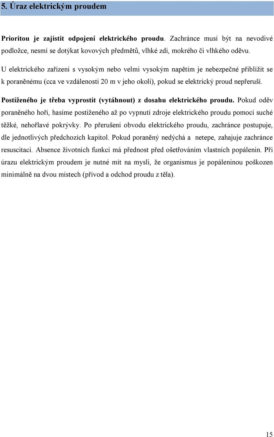 Postiženého je třeba vyprostit (vytáhnout) z dosahu elektrického proudu. Pokud oděv poraněného hoří, hasíme postiženého až po vypnutí zdroje elektrického proudu pomocí suché těžké, nehořlavé pokrývky.