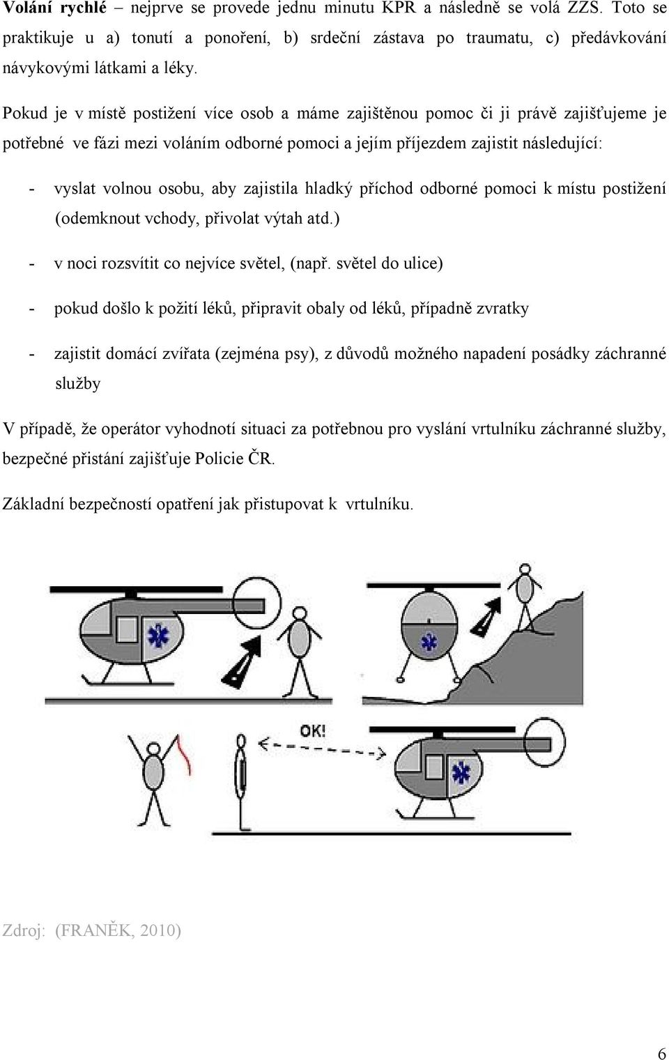 zajistila hladký příchod odborné pomoci k místu postižení (odemknout vchody, přivolat výtah atd.) - v noci rozsvítit co nejvíce světel, (např.