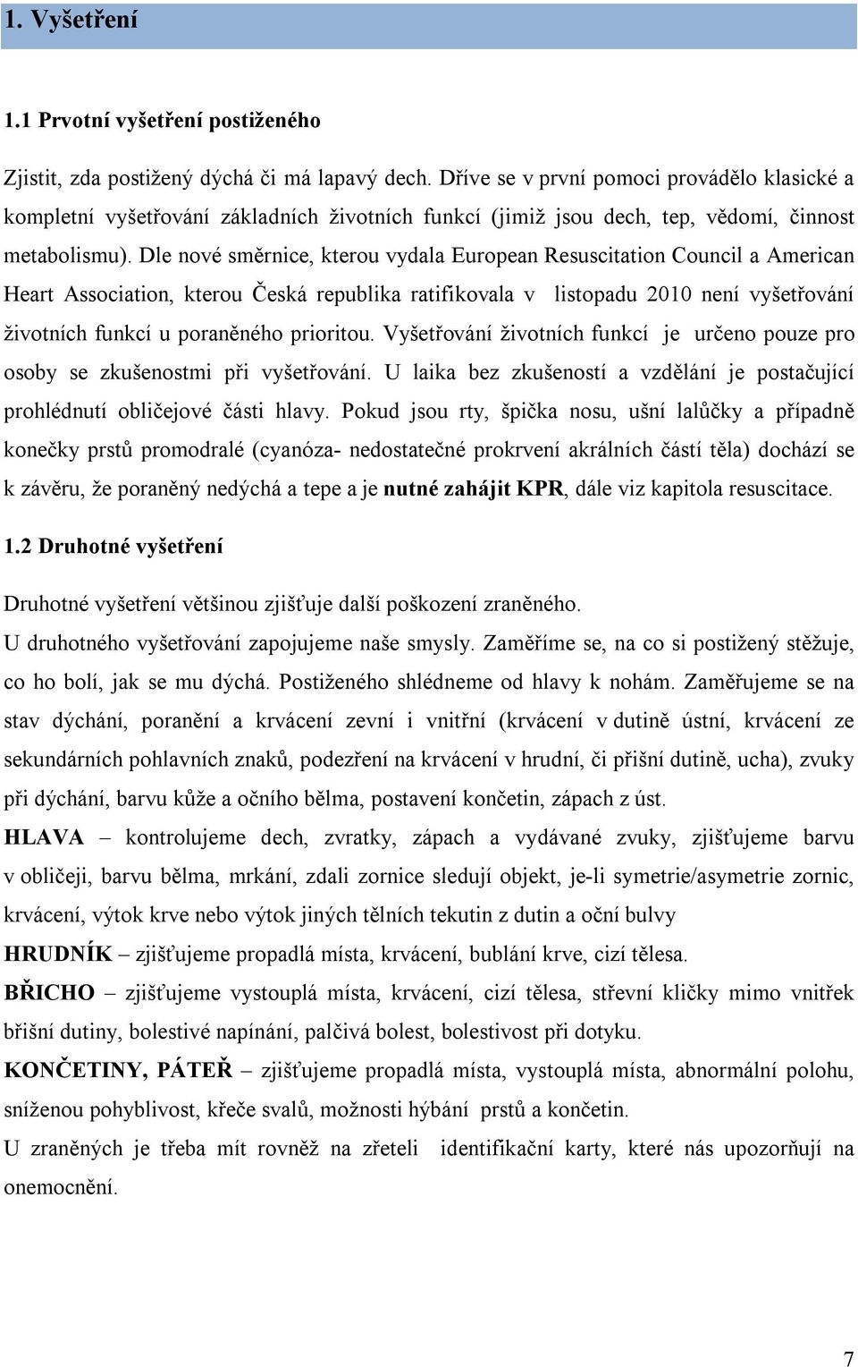 Dle nové směrnice, kterou vydala European Resuscitation Council a American Heart Association, kterou Česká republika ratifikovala v listopadu 2010 není vyšetřování životních funkcí u poraněného